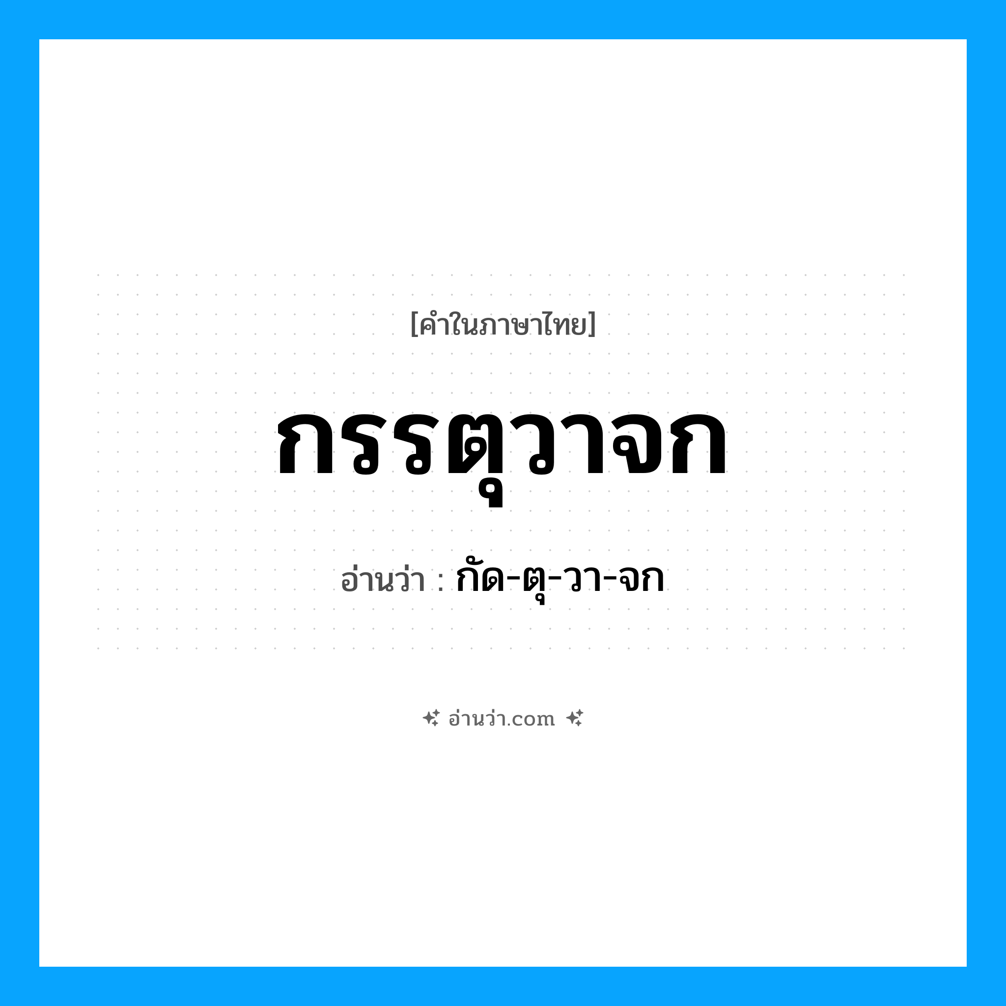 กรรตุวาจก อ่านว่า?, คำในภาษาไทย กรรตุวาจก อ่านว่า กัด-ตุ-วา-จก