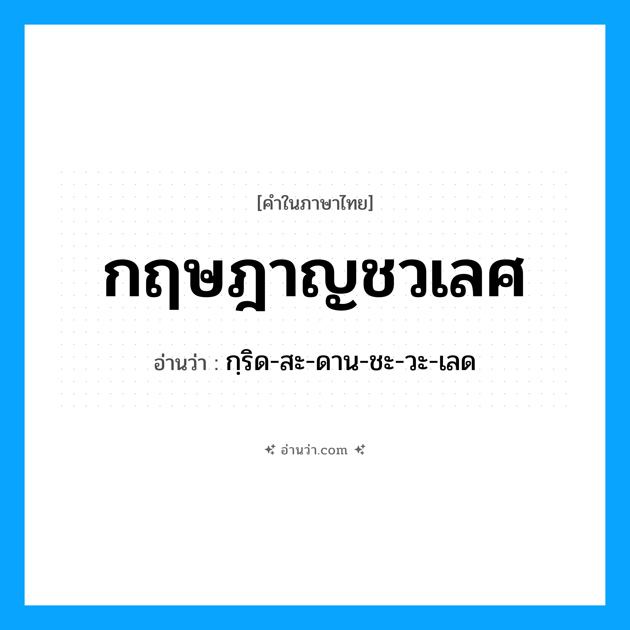 กฤษฎาญชวเลศ อ่านว่า?, คำในภาษาไทย กฤษฎาญชวเลศ อ่านว่า กฺริด-สะ-ดาน-ชะ-วะ-เลด