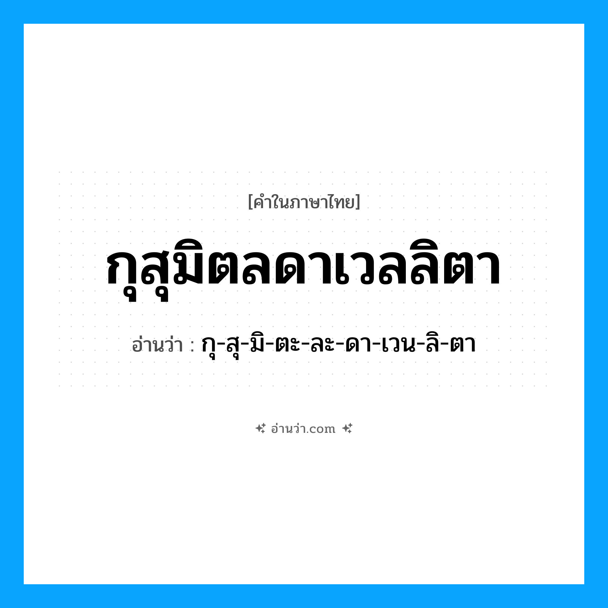 กุสุมิตลดาเวลลิตา อ่านว่า?, คำในภาษาไทย กุสุมิตลดาเวลลิตา อ่านว่า กุ-สุ-มิ-ตะ-ละ-ดา-เวน-ลิ-ตา