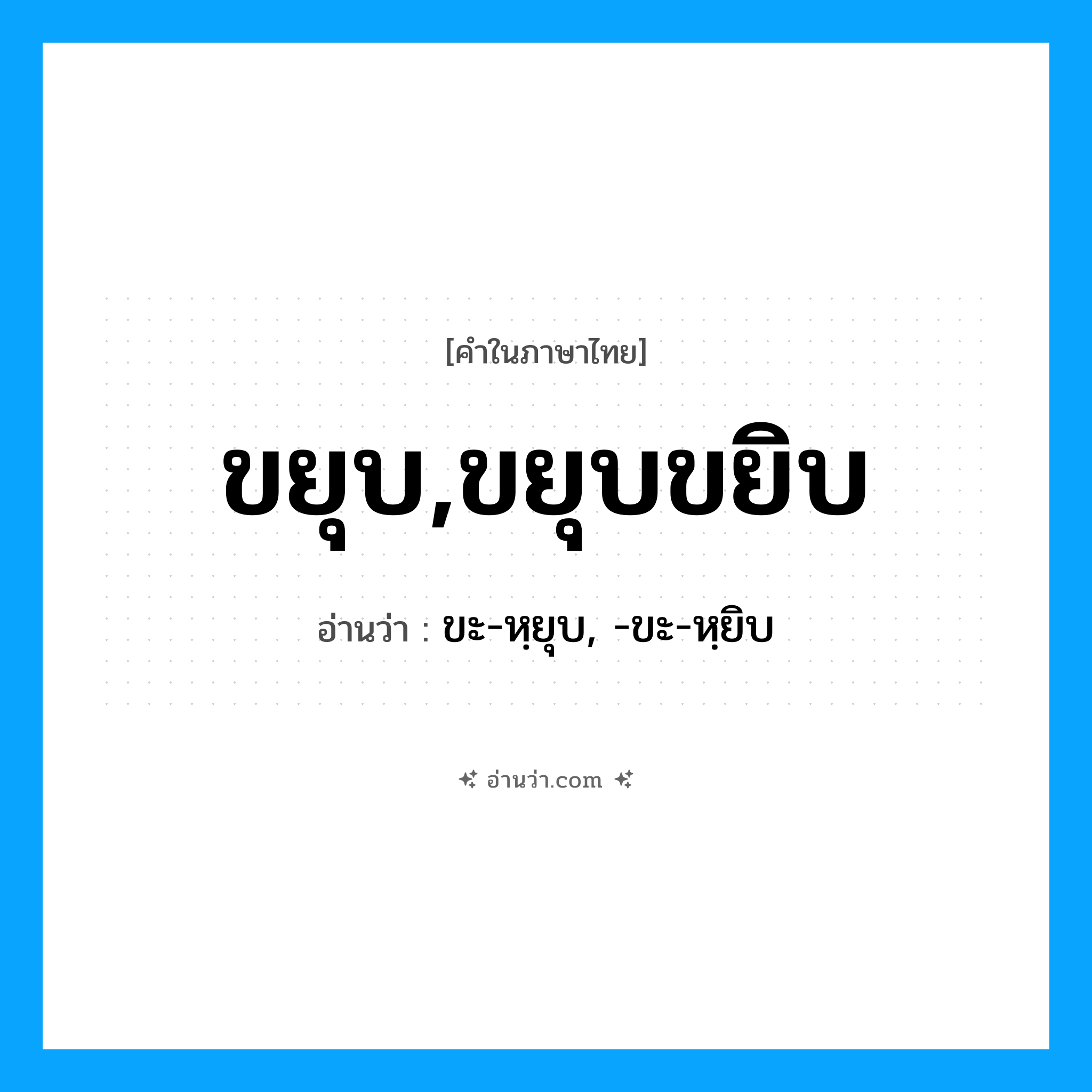 ขยุบ,ขยุบขยิบ อ่านว่า?, คำในภาษาไทย ขยุบ,ขยุบขยิบ อ่านว่า ขะ-หฺยุบ, -ขะ-หฺยิบ