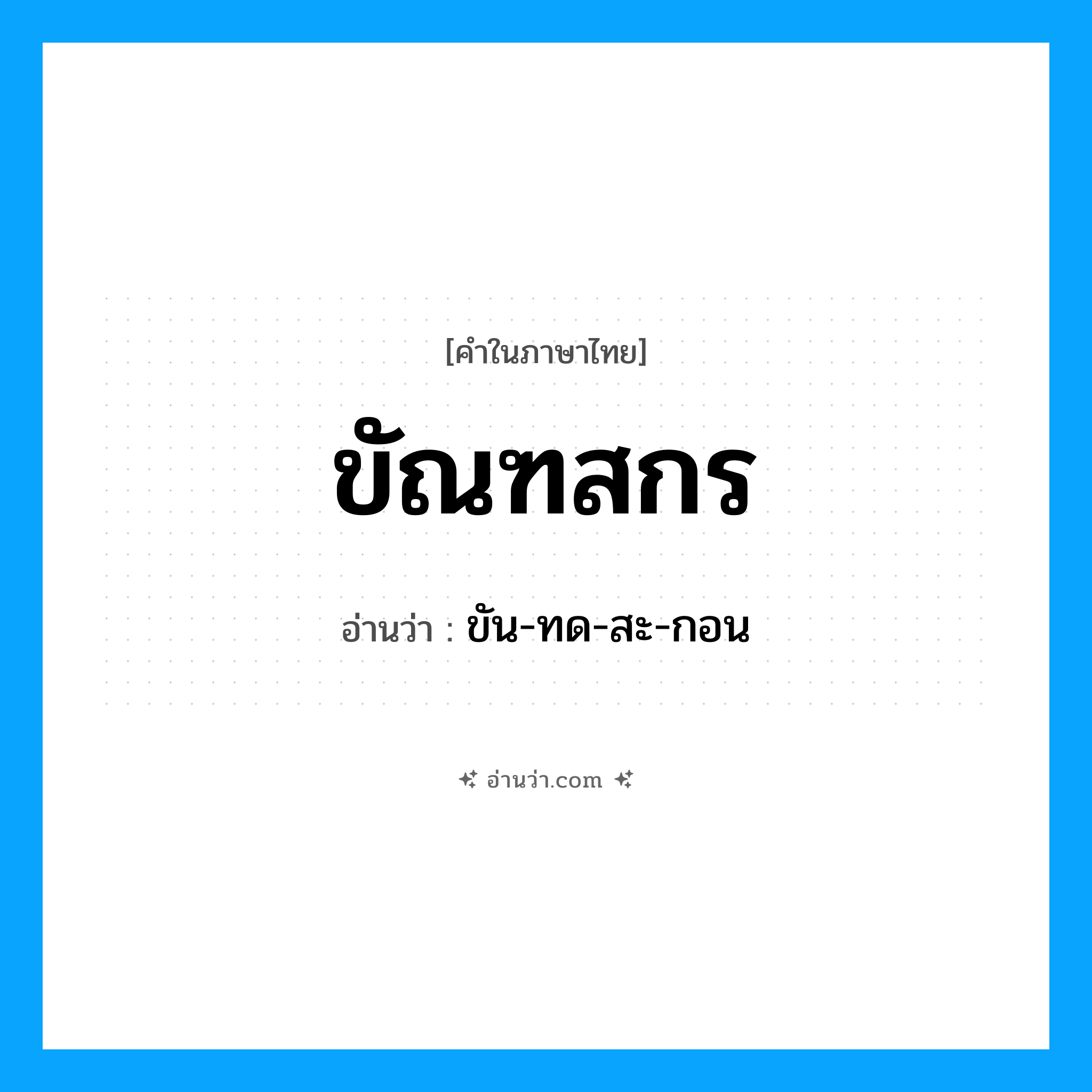 ขัณฑสกร อ่านว่า?, คำในภาษาไทย ขัณฑสกร อ่านว่า ขัน-ทด-สะ-กอน