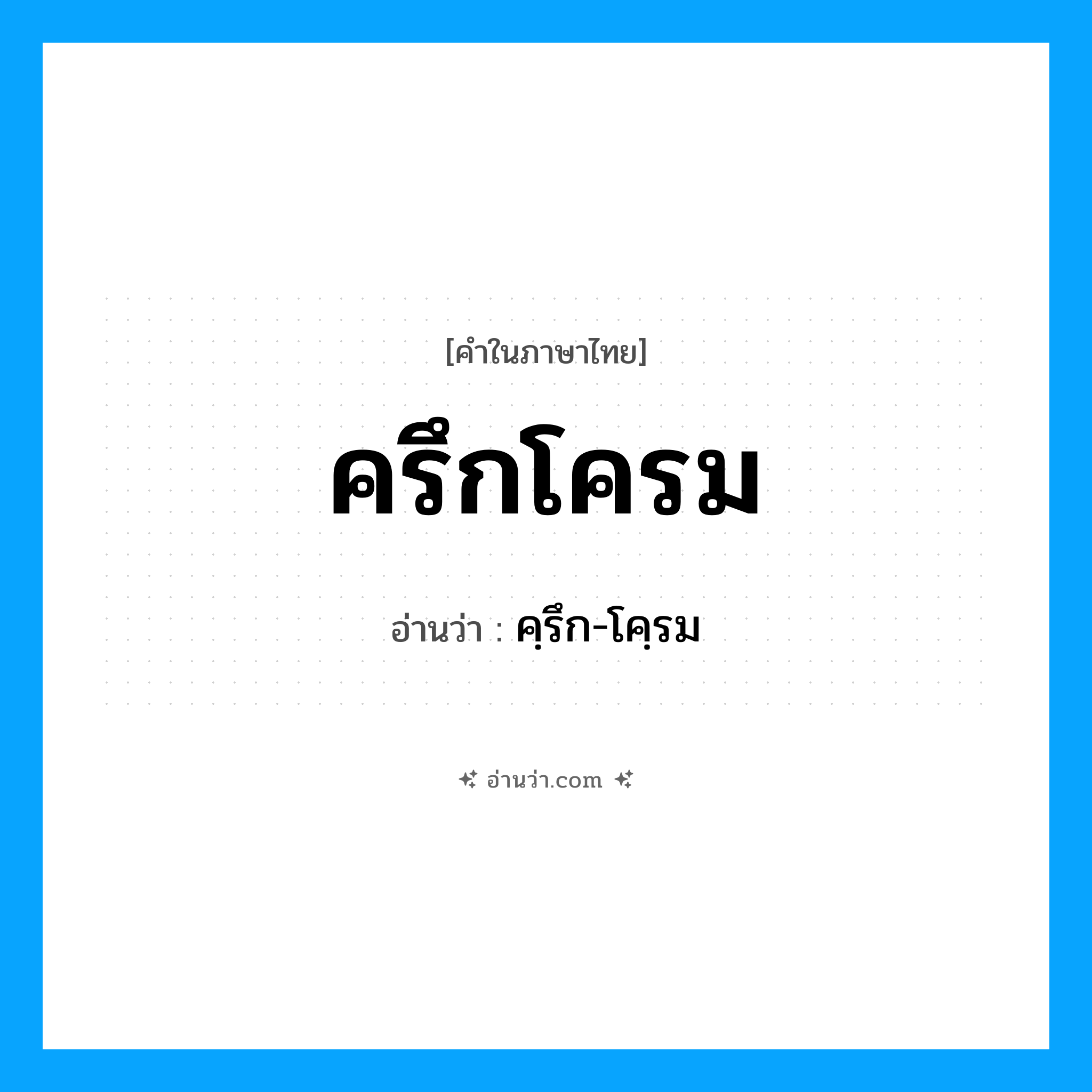 ครึกโครม อ่านว่า?, คำในภาษาไทย ครึกโครม อ่านว่า คฺรึก-โคฺรม