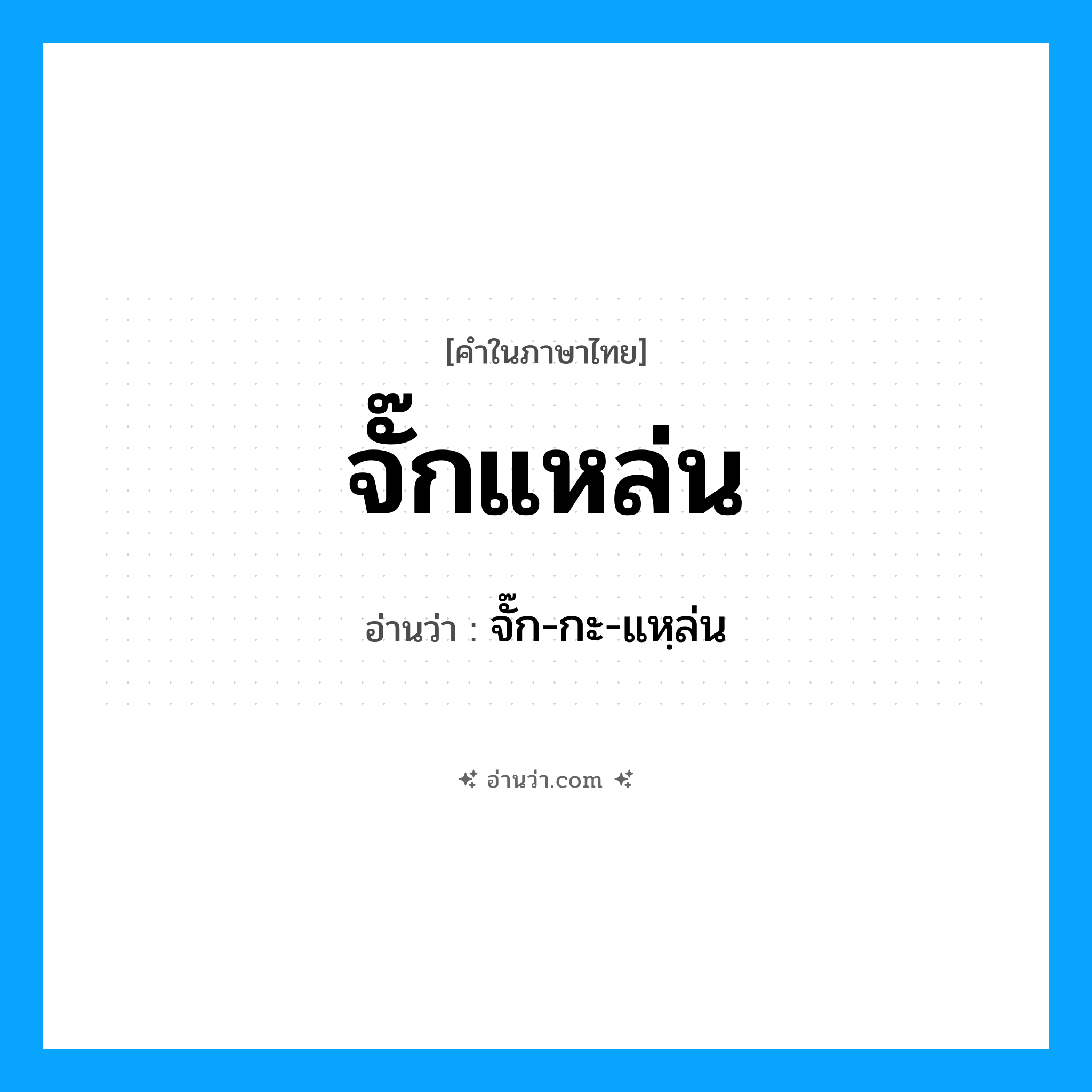 จั๊กแหล่น อ่านว่า?, คำในภาษาไทย จั๊กแหล่น อ่านว่า จั๊ก-กะ-แหฺล่น
