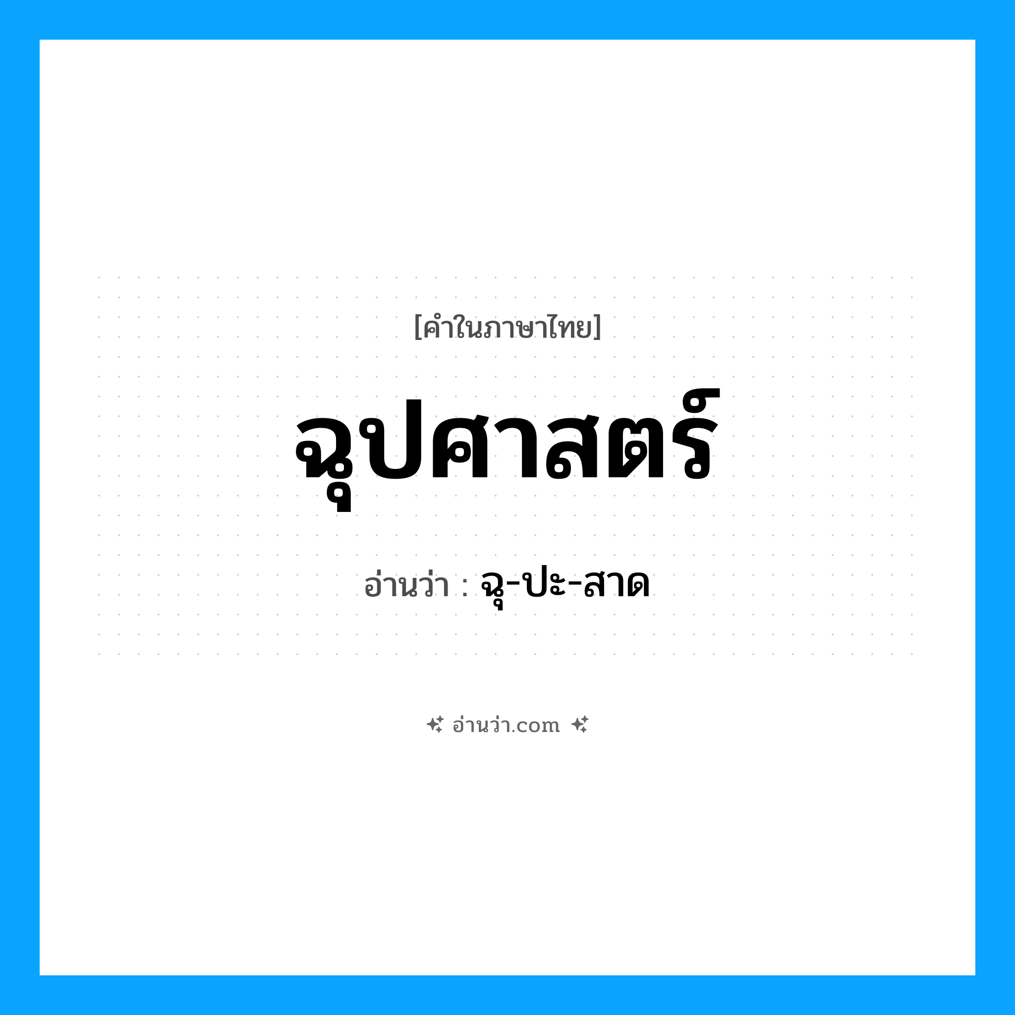 ฉุปศาสตร์ อ่านว่า?, คำในภาษาไทย ฉุปศาสตร์ อ่านว่า ฉุ-ปะ-สาด