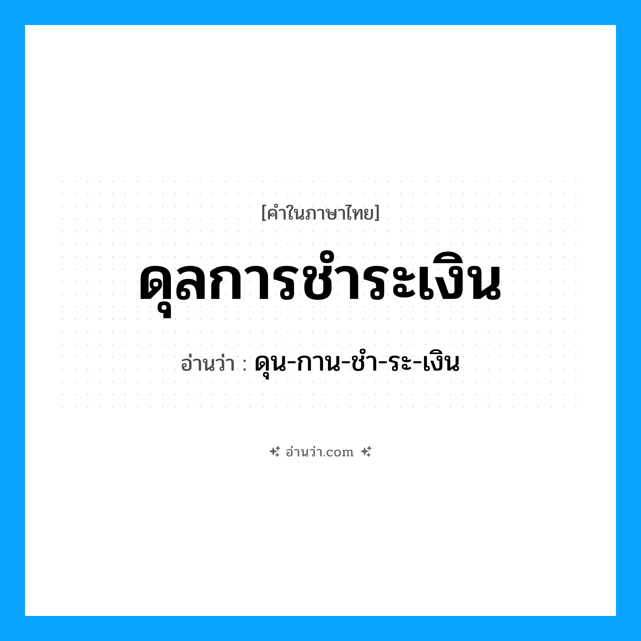 ดุลการชำระเงิน อ่านว่า?, คำในภาษาไทย ดุลการชำระเงิน อ่านว่า ดุน-กาน-ชำ-ระ-เงิน