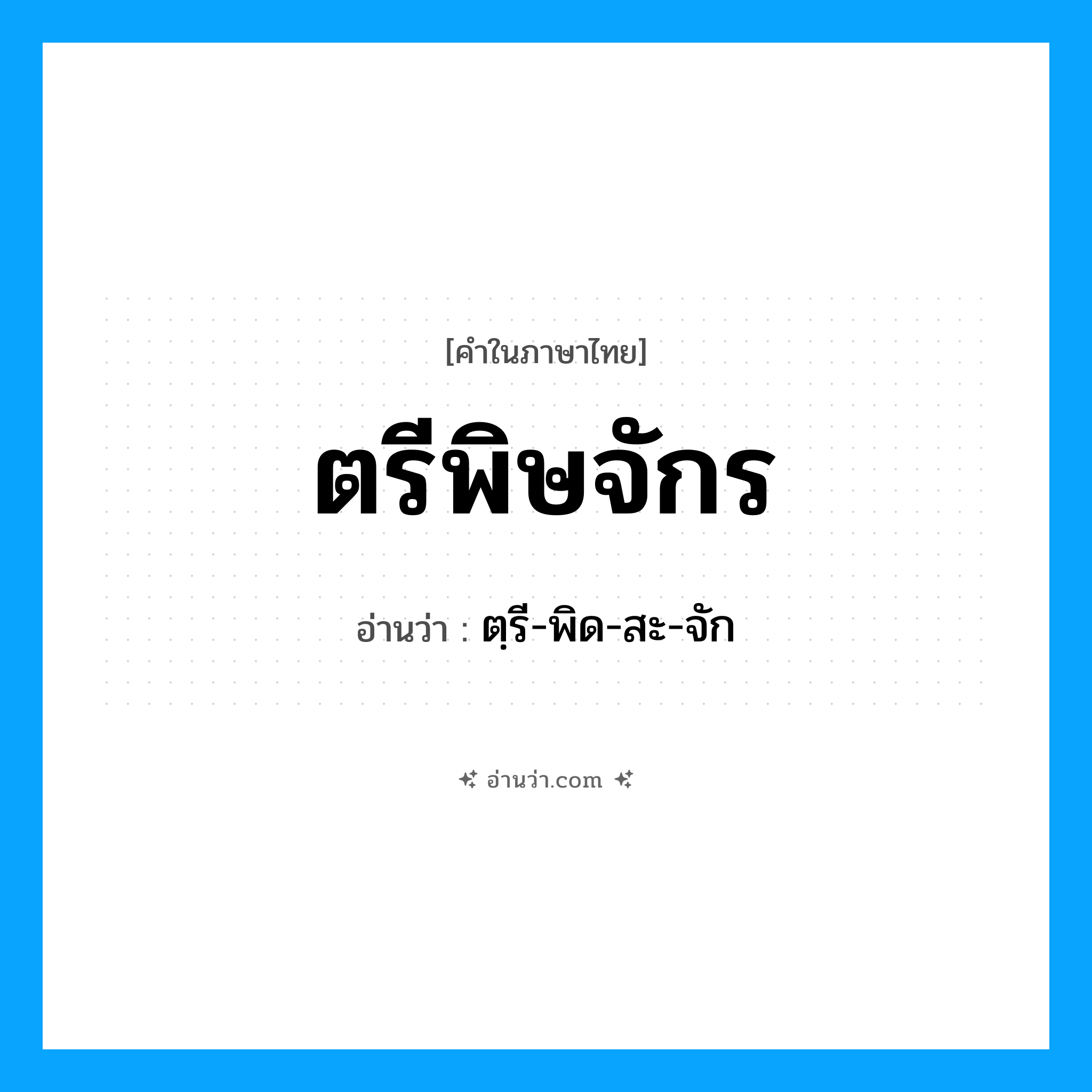 ตรีพิษจักร อ่านว่า?, คำในภาษาไทย ตรีพิษจักร อ่านว่า ตฺรี-พิด-สะ-จัก