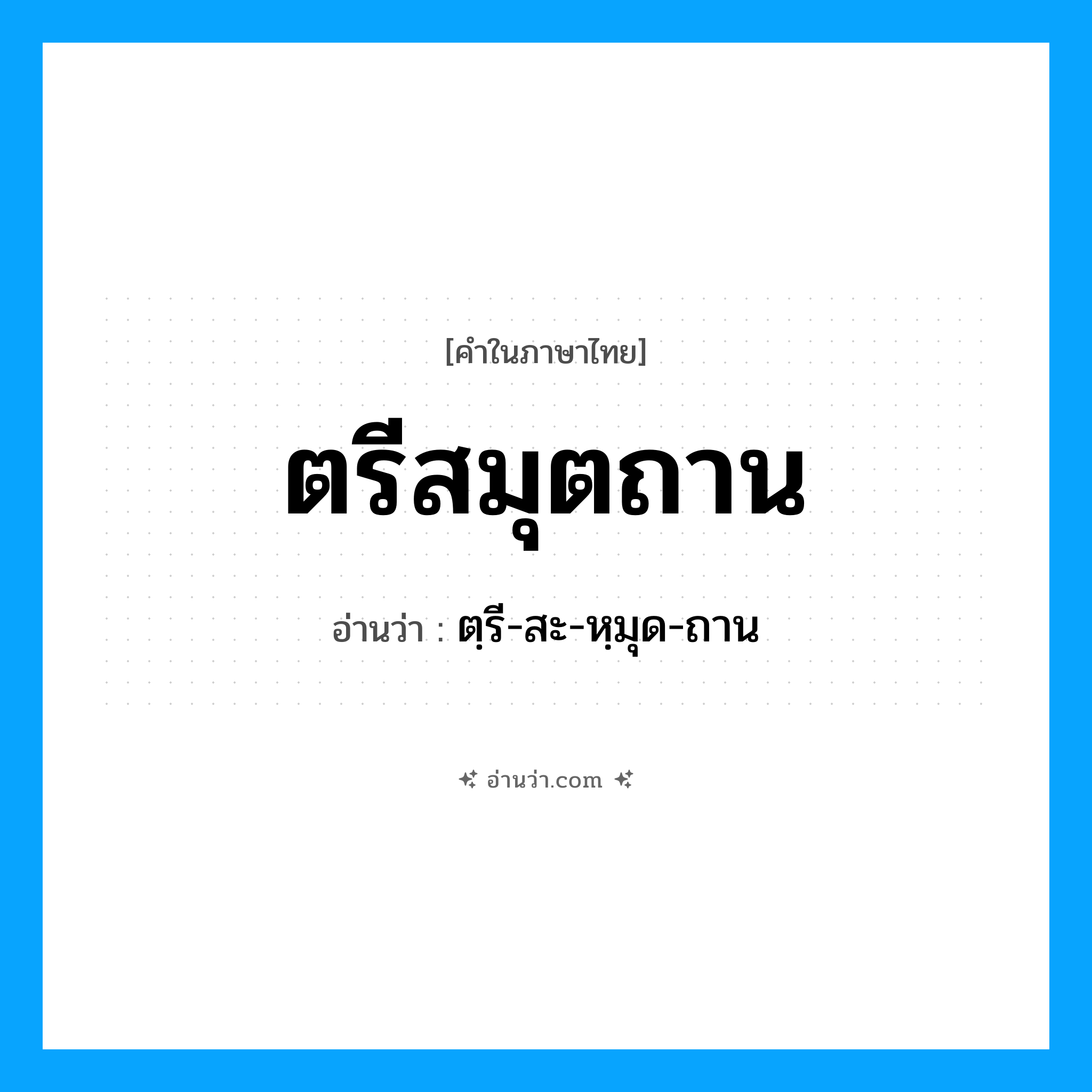 ตรีสมุตถาน อ่านว่า?, คำในภาษาไทย ตรีสมุตถาน อ่านว่า ตฺรี-สะ-หฺมุด-ถาน