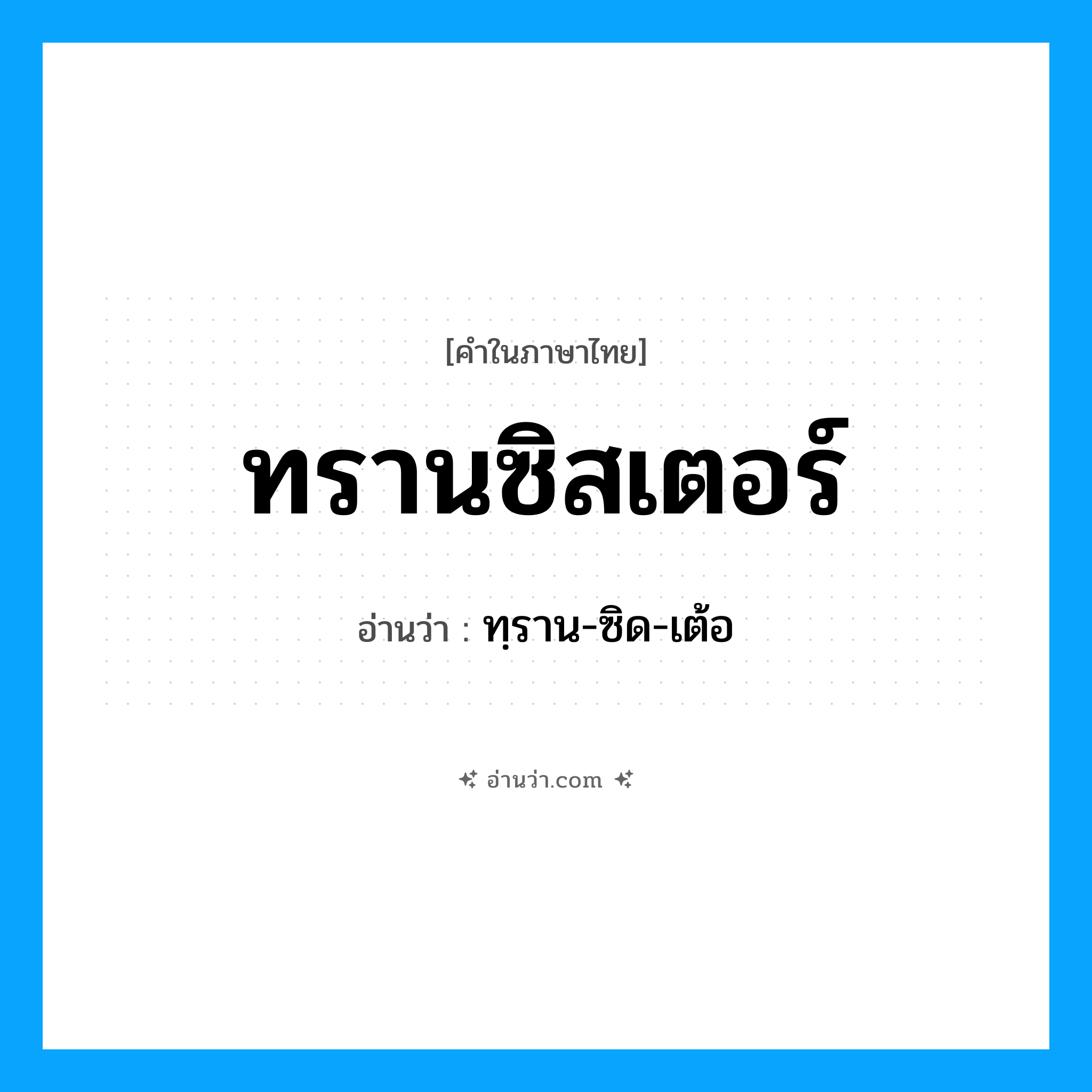 ทรานซิสเตอร์ อ่านว่า?, คำในภาษาไทย ทรานซิสเตอร์ อ่านว่า ทฺราน-ซิด-เต้อ
