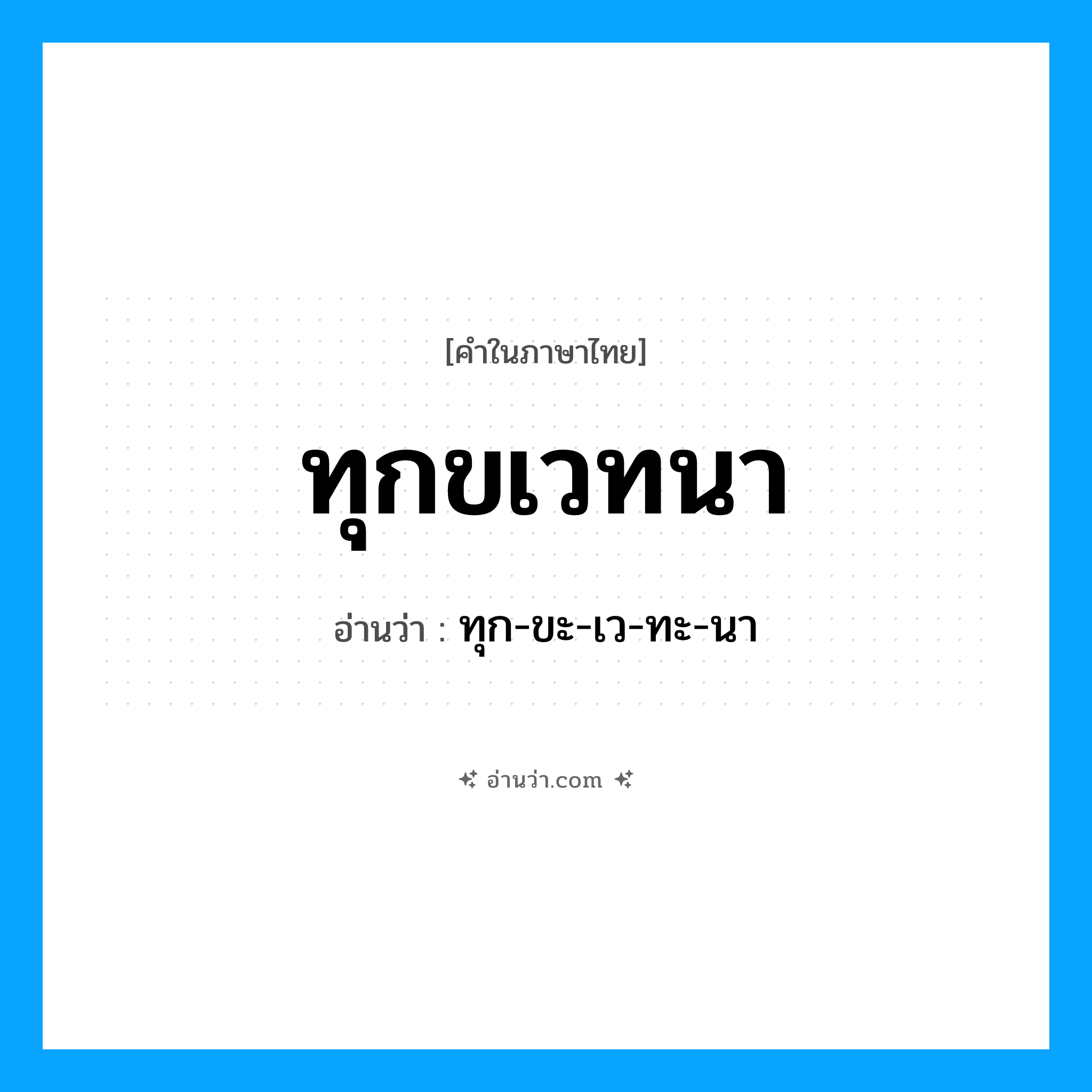 ทุกขเวทนา อ่านว่า?, คำในภาษาไทย ทุกขเวทนา อ่านว่า ทุก-ขะ-เว-ทะ-นา