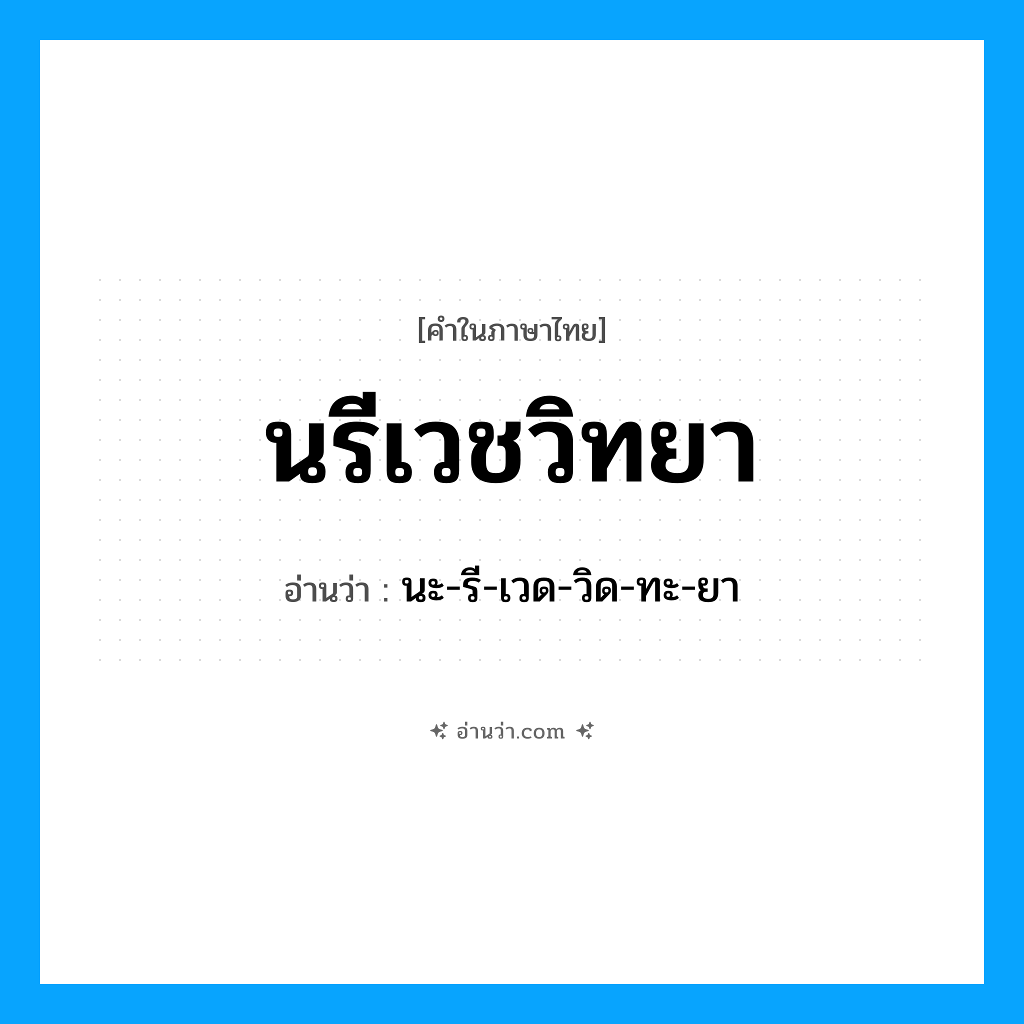 นรีเวชวิทยา อ่านว่า?, คำในภาษาไทย นรีเวชวิทยา อ่านว่า นะ-รี-เวด-วิด-ทะ-ยา