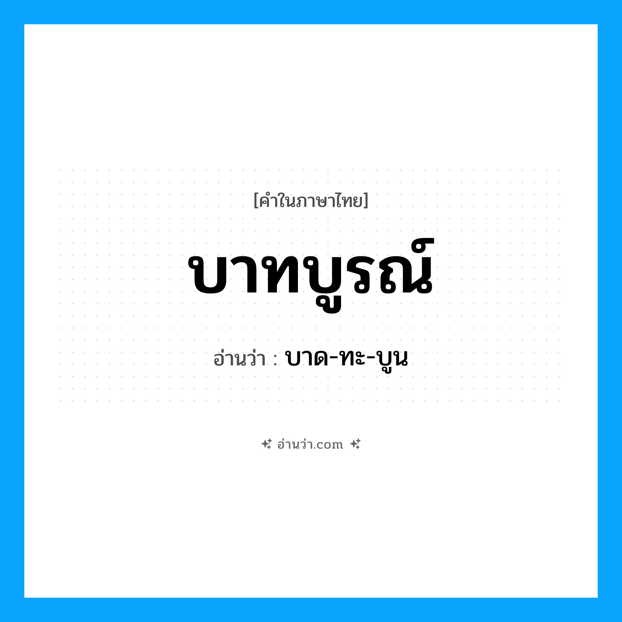 บาทบูรณ์ อ่านว่า?, คำในภาษาไทย บาทบูรณ์ อ่านว่า บาด-ทะ-บูน