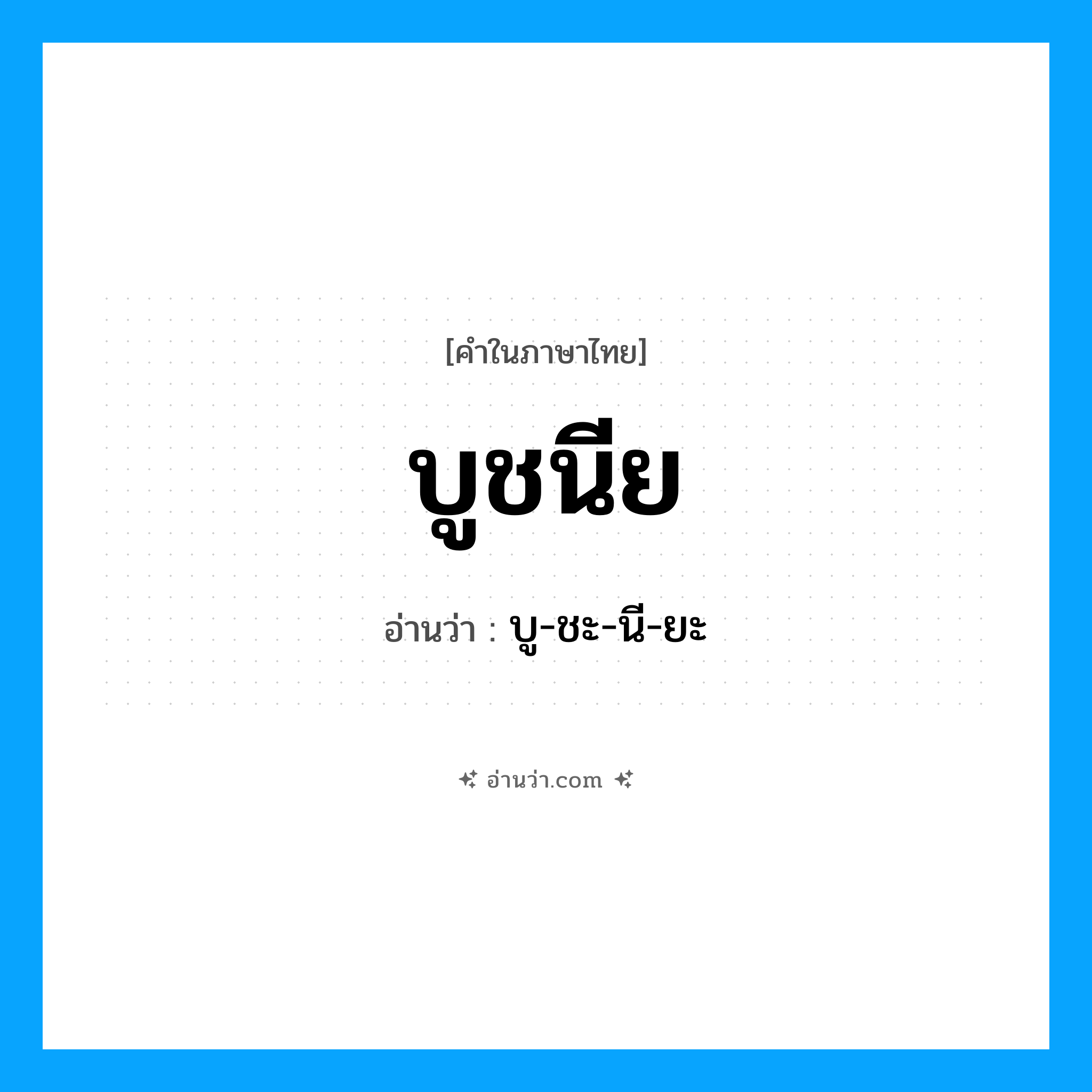 บูชนีย อ่านว่า?, คำในภาษาไทย บูชนีย อ่านว่า บู-ชะ-นี-ยะ