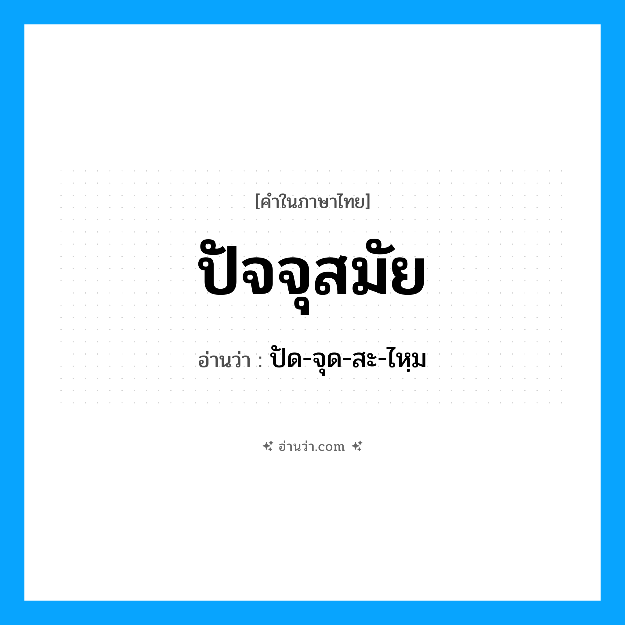 ปัจจุสมัย อ่านว่า?, คำในภาษาไทย ปัจจุสมัย อ่านว่า ปัด-จุด-สะ-ไหฺม