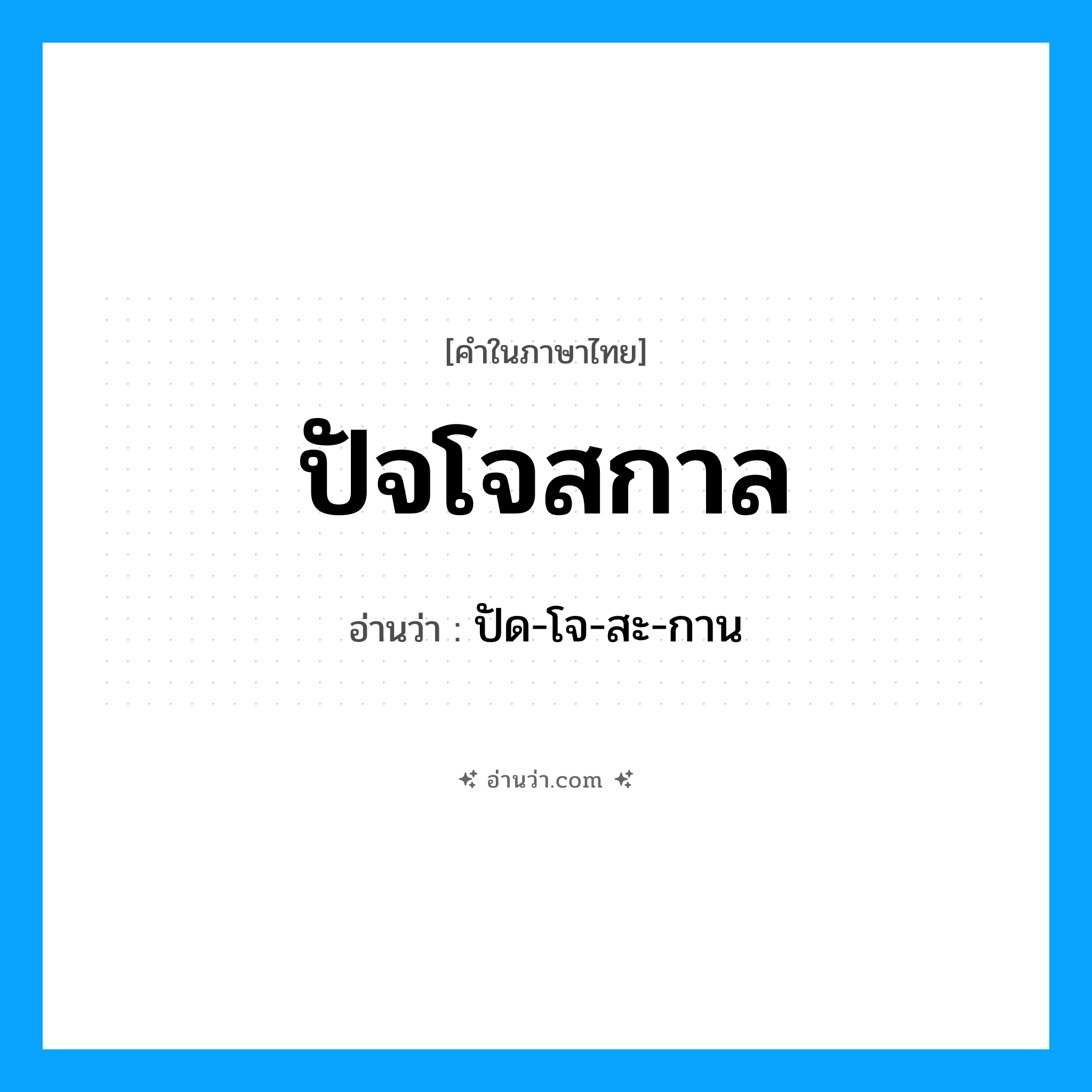 ปัจโจสกาล อ่านว่า?, คำในภาษาไทย ปัจโจสกาล อ่านว่า ปัด-โจ-สะ-กาน