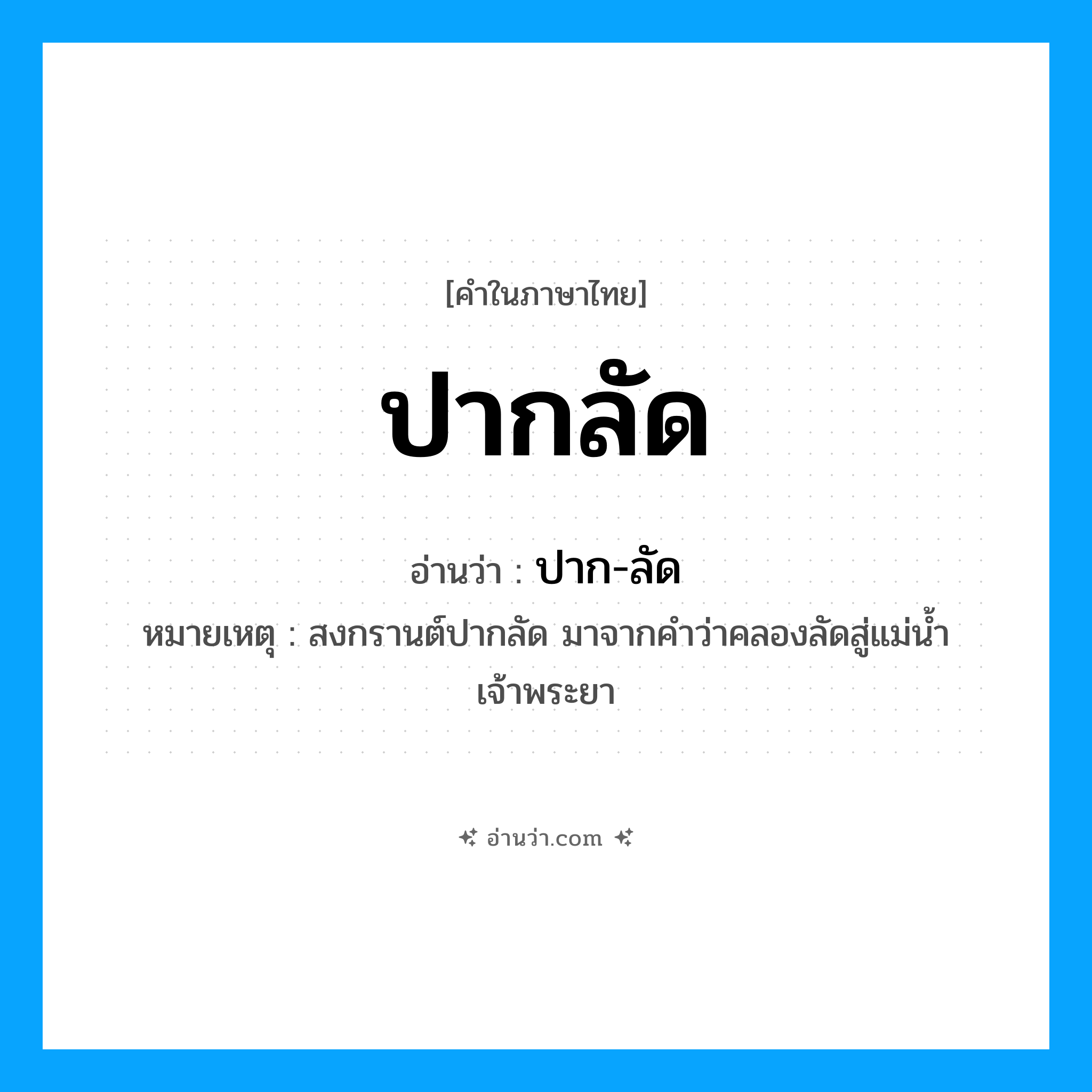 ปากลัด อ่านว่า?, คำในภาษาไทย ปากลัด อ่านว่า ปาก-ลัด หมายเหตุ สงกรานต์ปากลัด มาจากคำว่าคลองลัดสู่แม่น้ำเจ้าพระยา