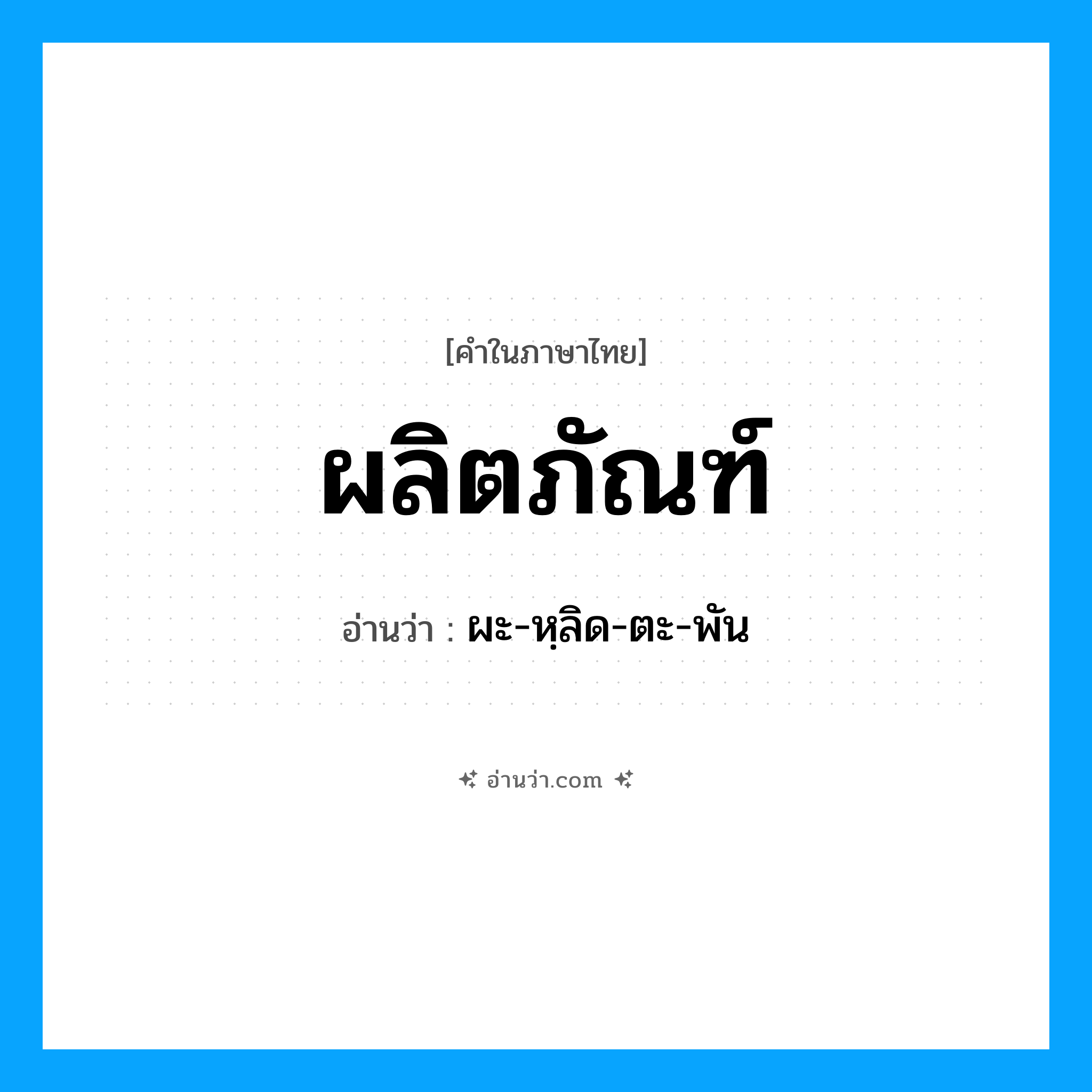 ผลิตภัณฑ์ อ่านว่า?, คำในภาษาไทย ผลิตภัณฑ์ อ่านว่า ผะ-หฺลิด-ตะ-พัน