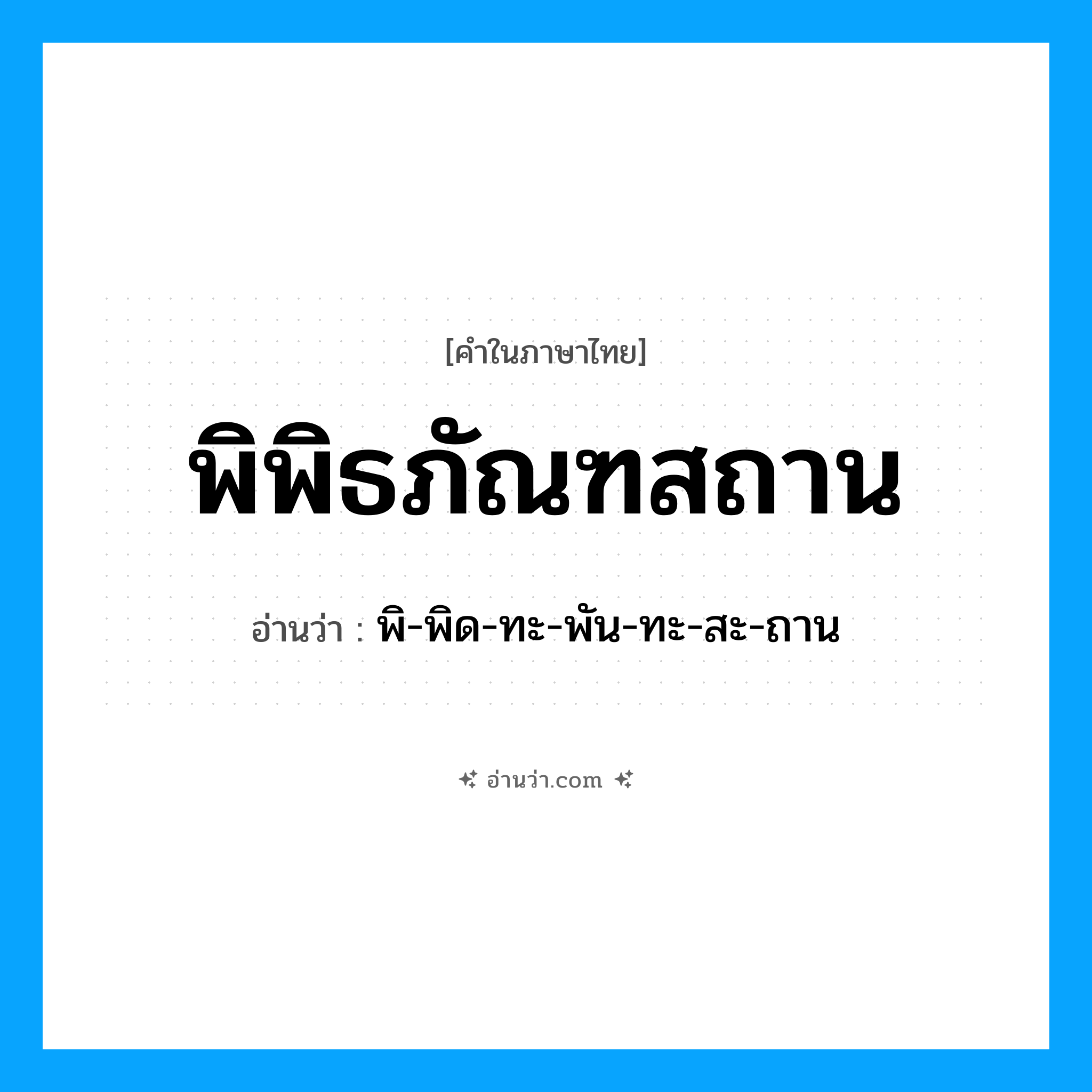 พิพิธภัณฑสถาน อ่านว่า?, คำในภาษาไทย พิพิธภัณฑสถาน อ่านว่า พิ-พิด-ทะ-พัน-ทะ-สะ-ถาน