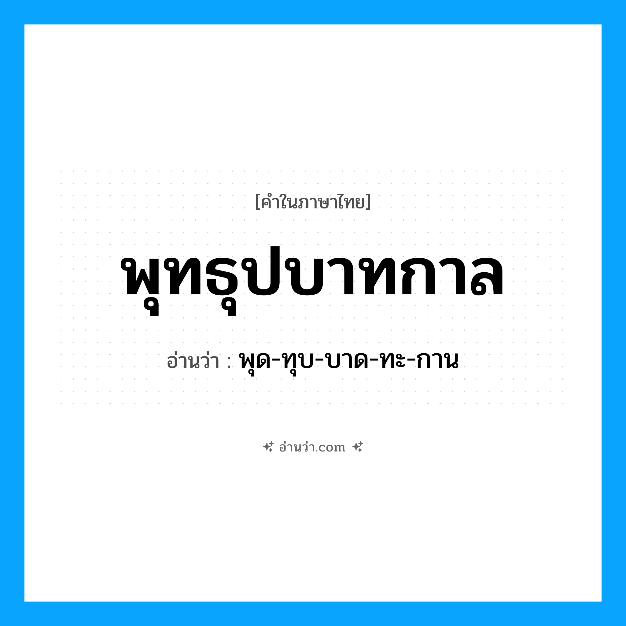 พุทธุปบาทกาล อ่านว่า?, คำในภาษาไทย พุทธุปบาทกาล อ่านว่า พุด-ทุบ-บาด-ทะ-กาน
