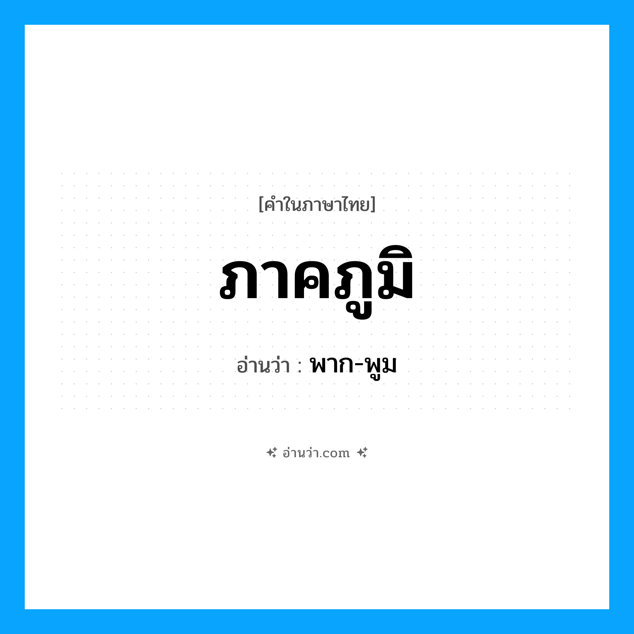ภาคภูมิ อ่านว่า?, คำในภาษาไทย ภาคภูมิ อ่านว่า พาก-พูม