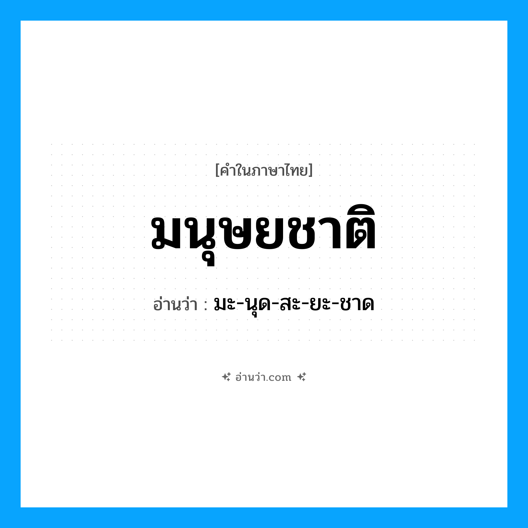 มนุษยชาติ อ่านว่า?, คำในภาษาไทย มนุษยชาติ อ่านว่า มะ-นุด-สะ-ยะ-ชาด