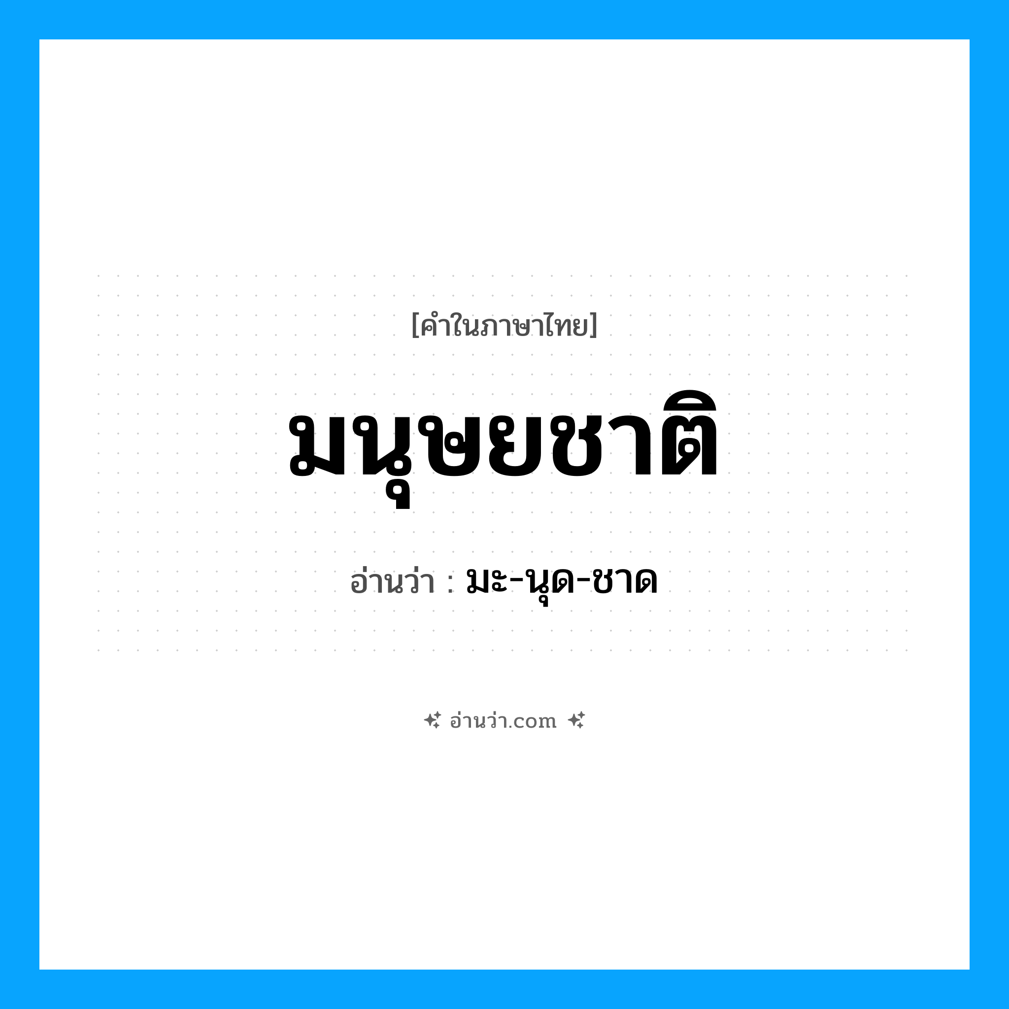 มนุษยชาติ อ่านว่า?, คำในภาษาไทย มนุษยชาติ อ่านว่า มะ-นุด-ชาด