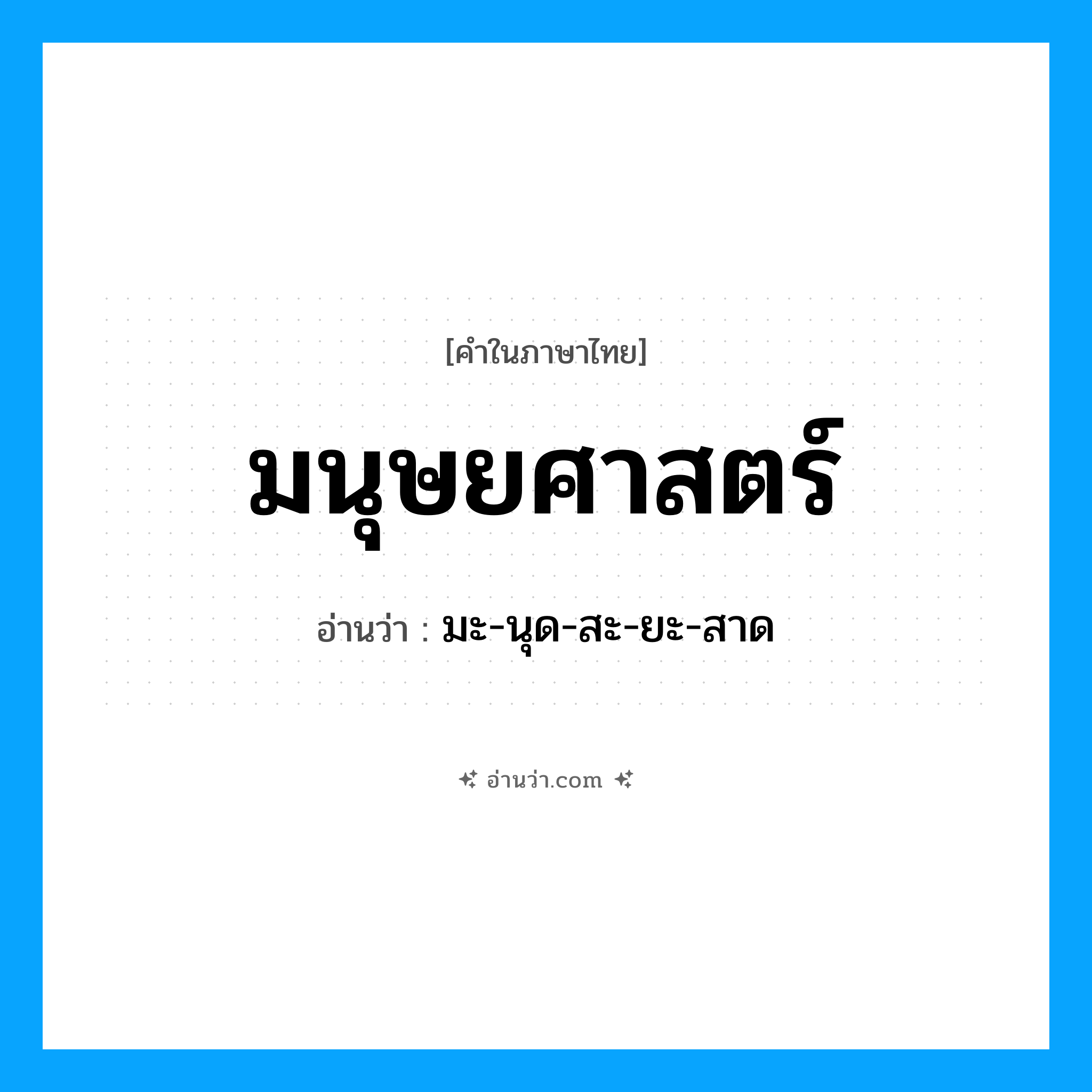 มนุษยศาสตร์ อ่านว่า?, คำในภาษาไทย มนุษยศาสตร์ อ่านว่า มะ-นุด-สะ-ยะ-สาด