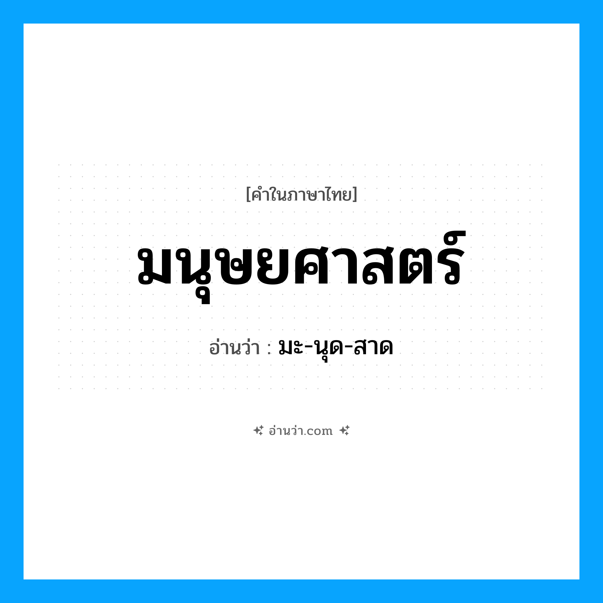 มนุษยศาสตร์ อ่านว่า?, คำในภาษาไทย มนุษยศาสตร์ อ่านว่า มะ-นุด-สาด