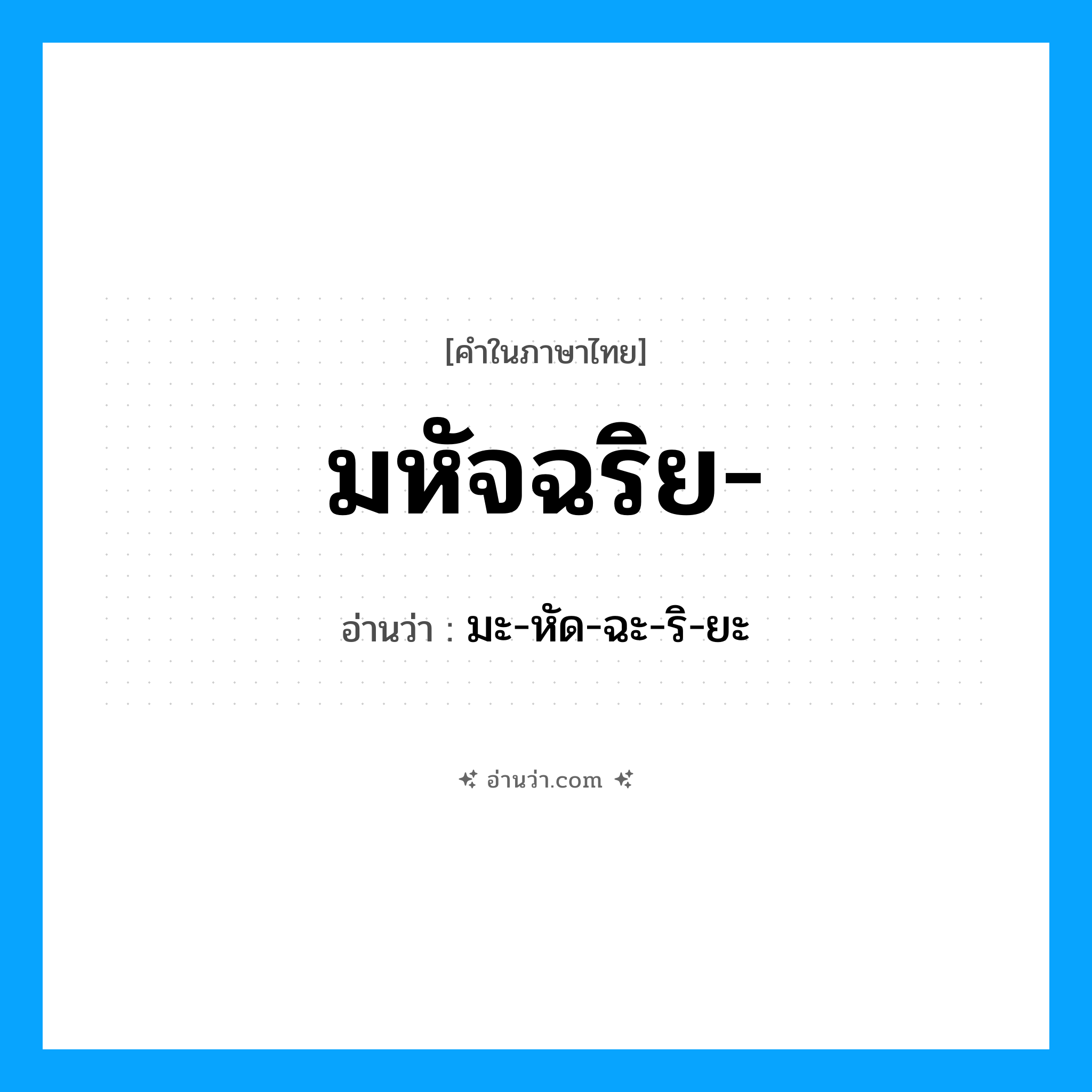 มหัจฉริย อ่านว่า?, คำในภาษาไทย มหัจฉริย- อ่านว่า มะ-หัด-ฉะ-ริ-ยะ