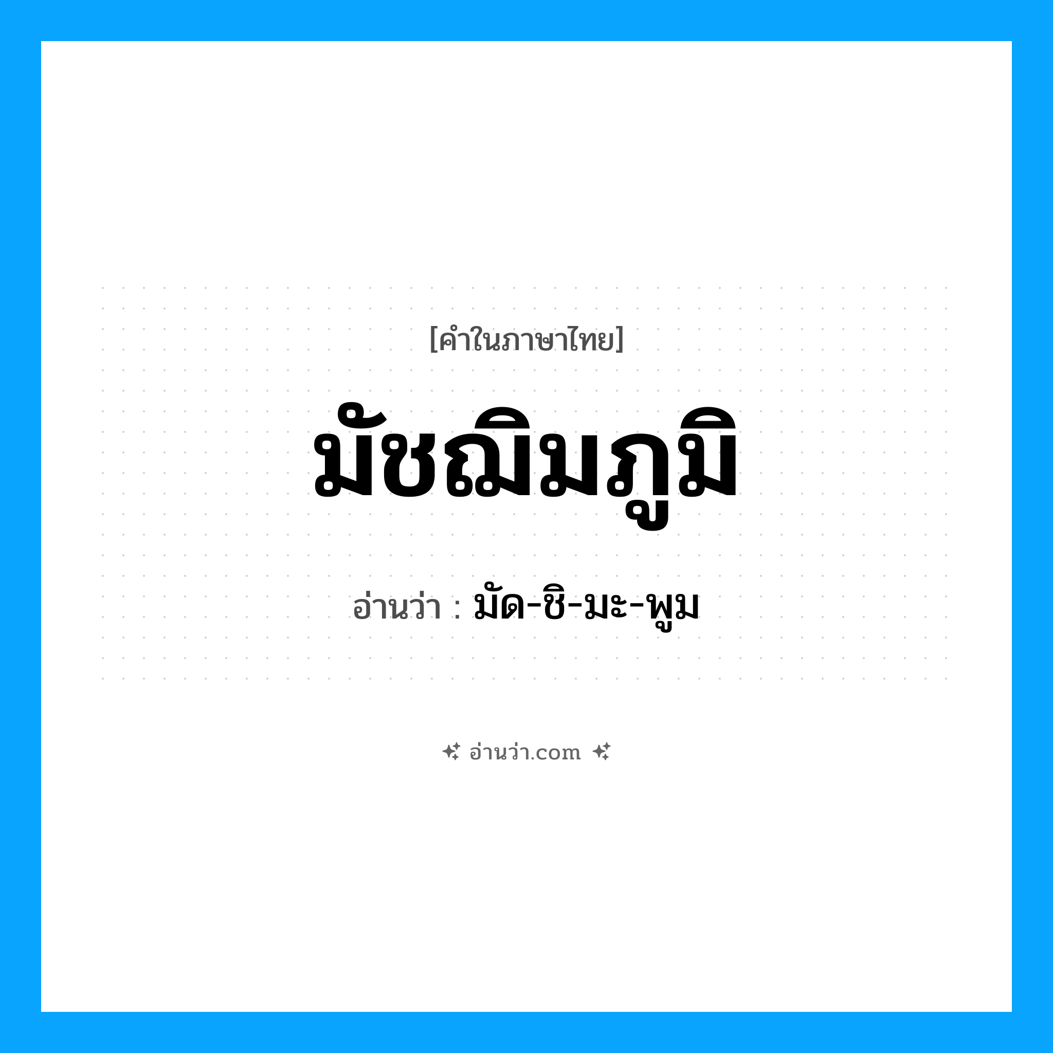 มัชฌิมภูมิ อ่านว่า?, คำในภาษาไทย มัชฌิมภูมิ อ่านว่า มัด-ชิ-มะ-พูม
