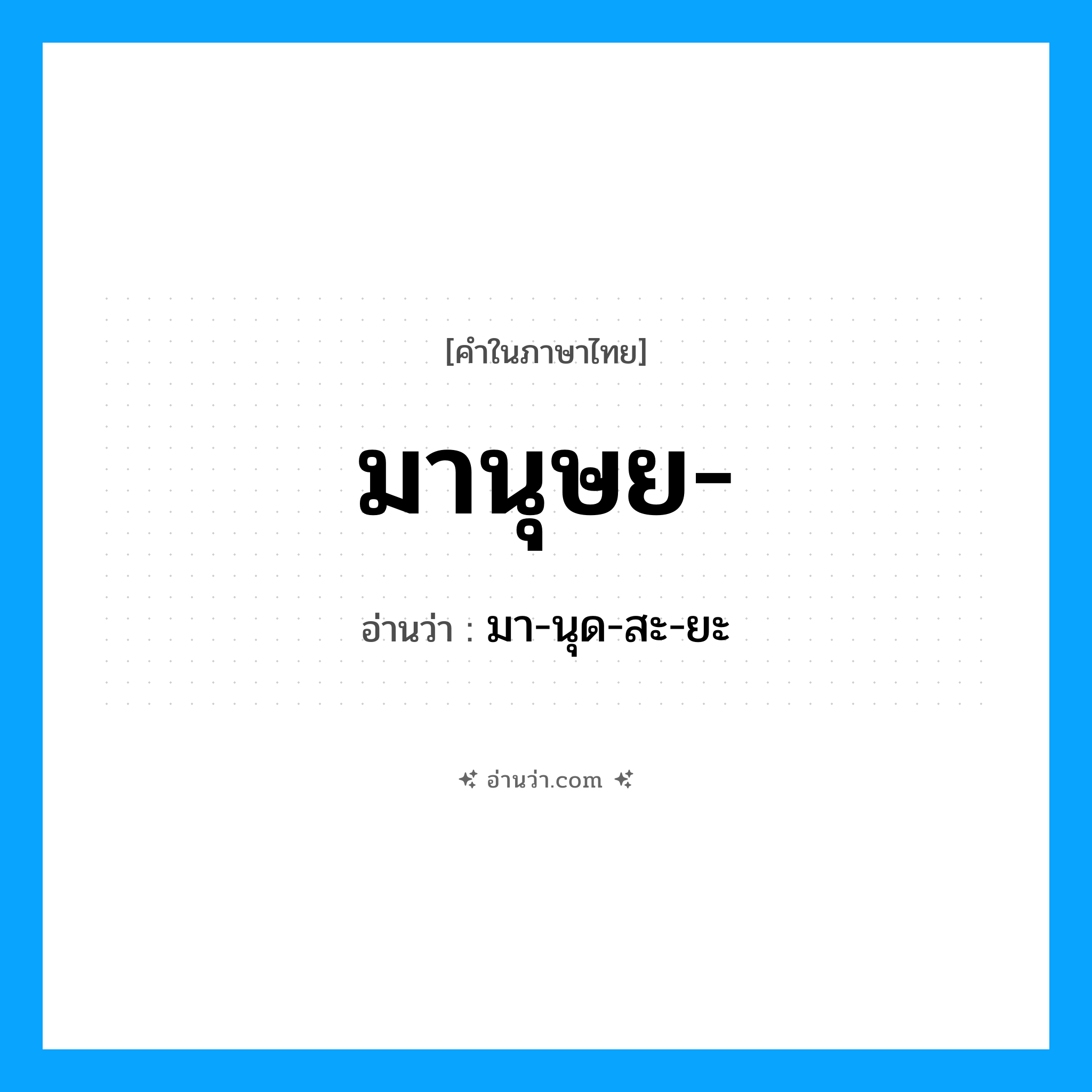 มานุษย- อ่านว่า?, คำในภาษาไทย มานุษย- อ่านว่า มา-นุด-สะ-ยะ