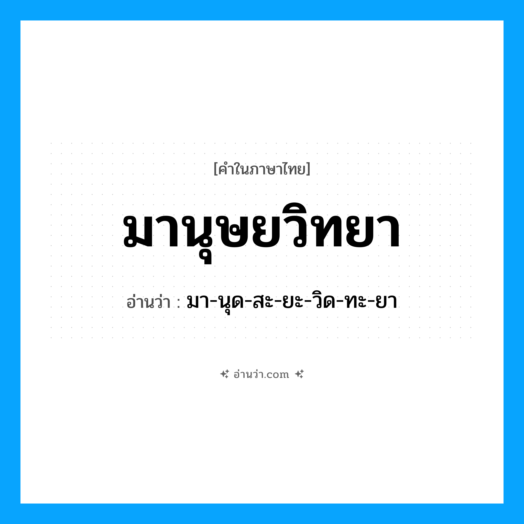 มานุษยวิทยา อ่านว่า?, คำในภาษาไทย มานุษยวิทยา อ่านว่า มา-นุด-สะ-ยะ-วิด-ทะ-ยา