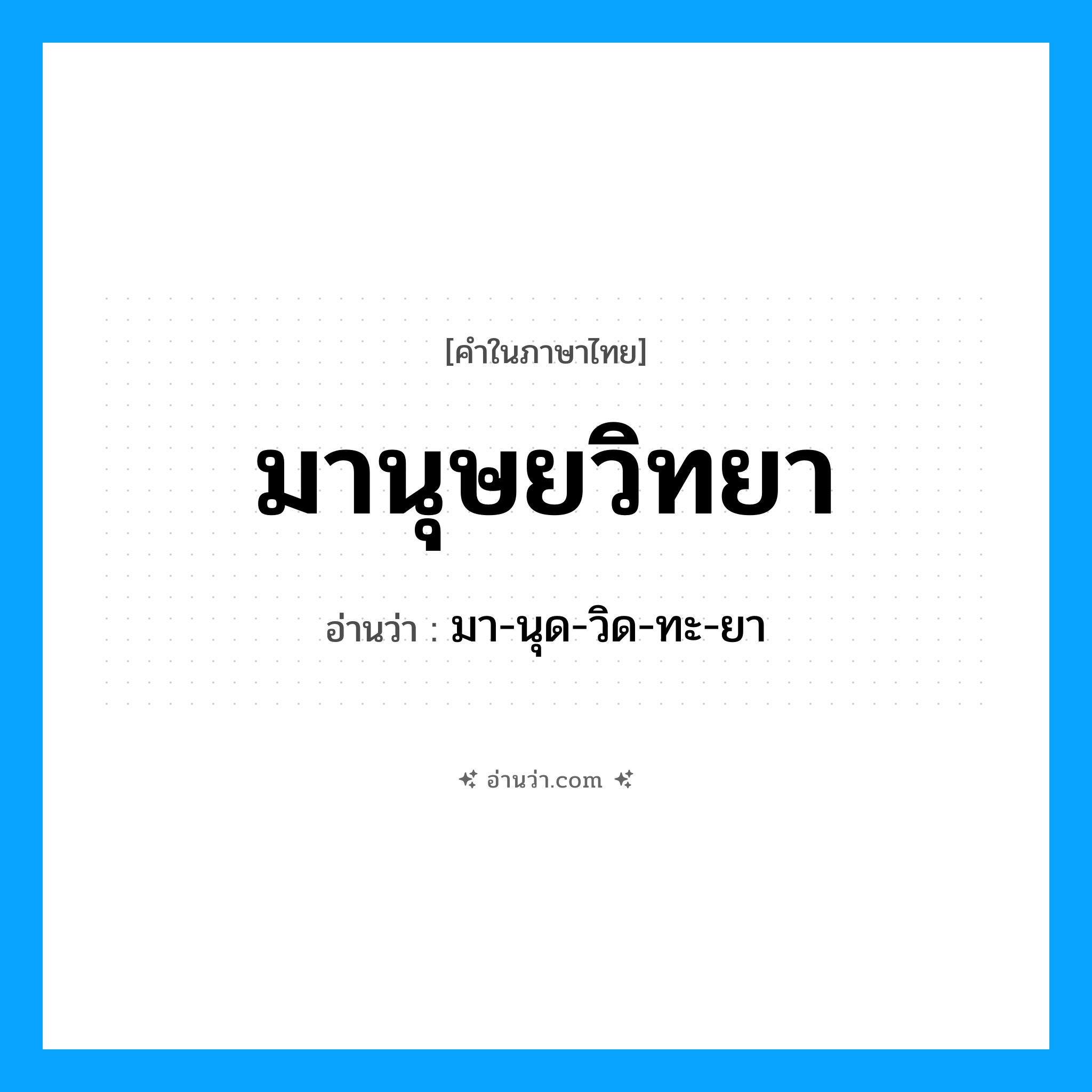 มานุษยวิทยา อ่านว่า?, คำในภาษาไทย มานุษยวิทยา อ่านว่า มา-นุด-วิด-ทะ-ยา