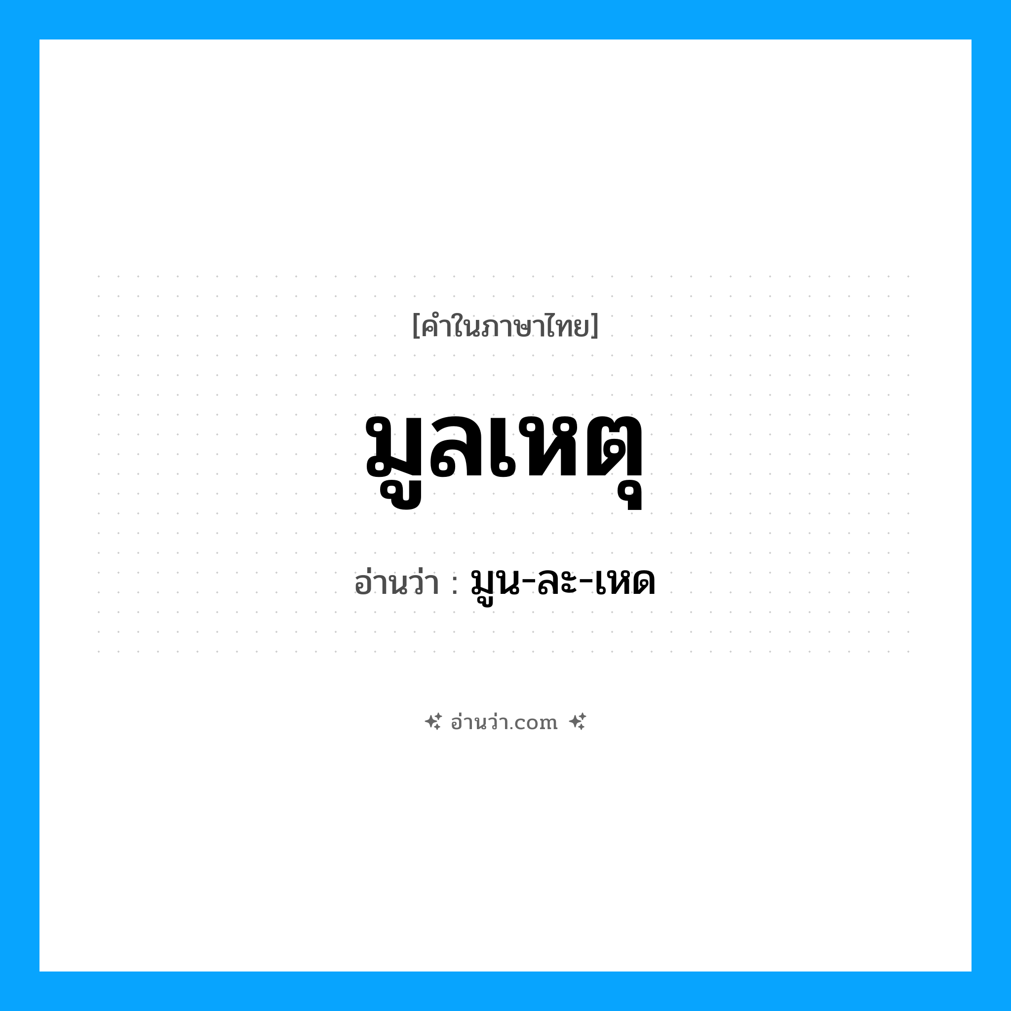 มูลเหตุ อ่านว่า?, คำในภาษาไทย มูลเหตุ อ่านว่า มูน-ละ-เหด