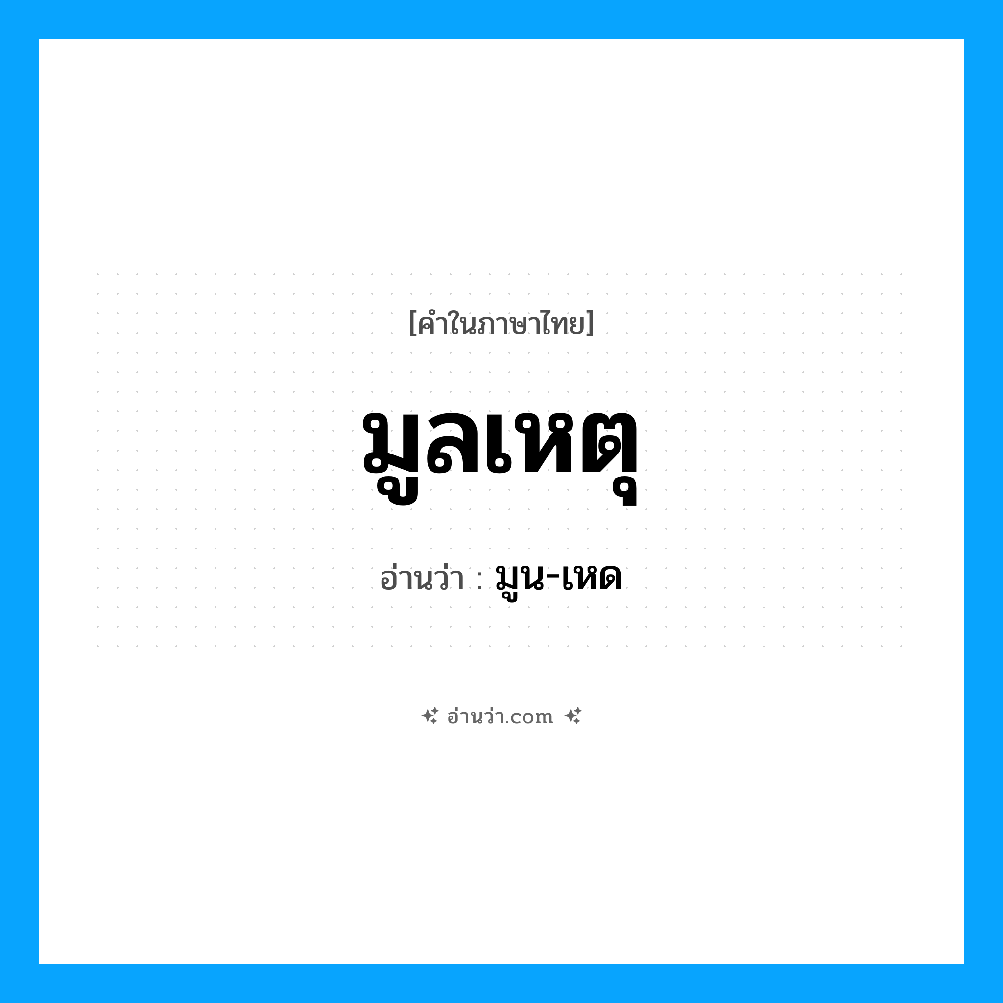 มูลเหตุ อ่านว่า?, คำในภาษาไทย มูลเหตุ อ่านว่า มูน-เหด