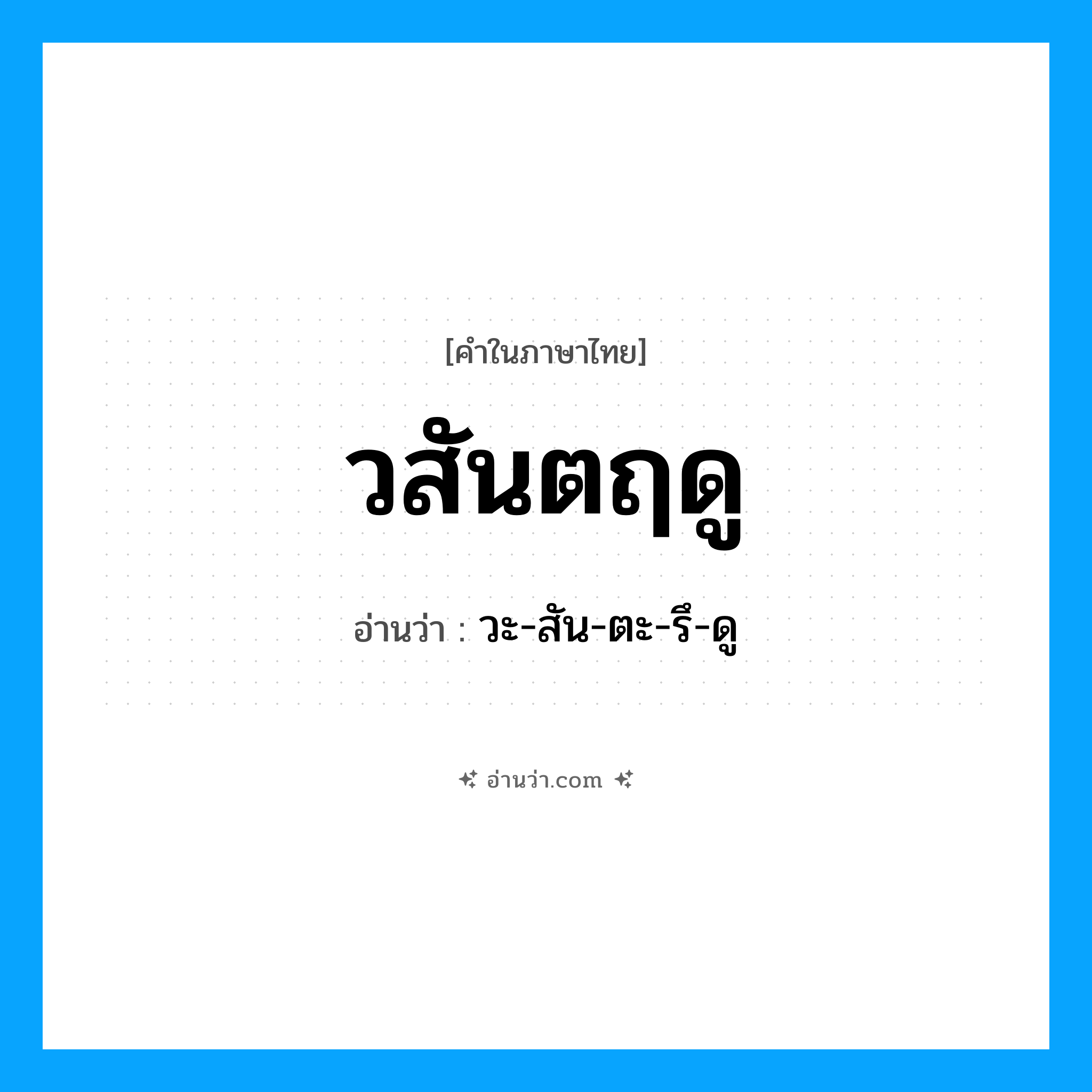 วะ-สัน-ตะ-รึ-ดู เป็นคำอ่านของคำไหน?, คำในภาษาไทย วะ-สัน-ตะ-รึ-ดู อ่านว่า วสันตฤดู