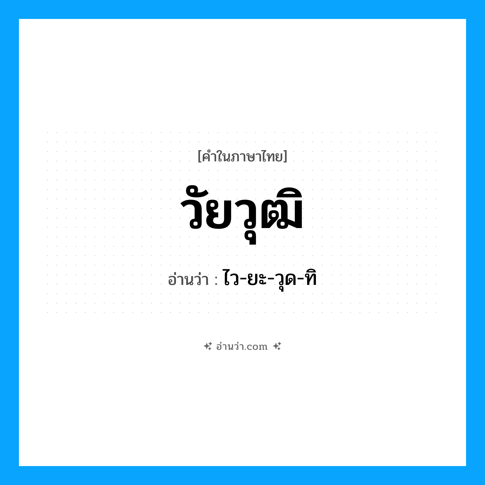 วัยวุฒิ อ่านว่า?, คำในภาษาไทย วัยวุฒิ อ่านว่า ไว-ยะ-วุด-ทิ