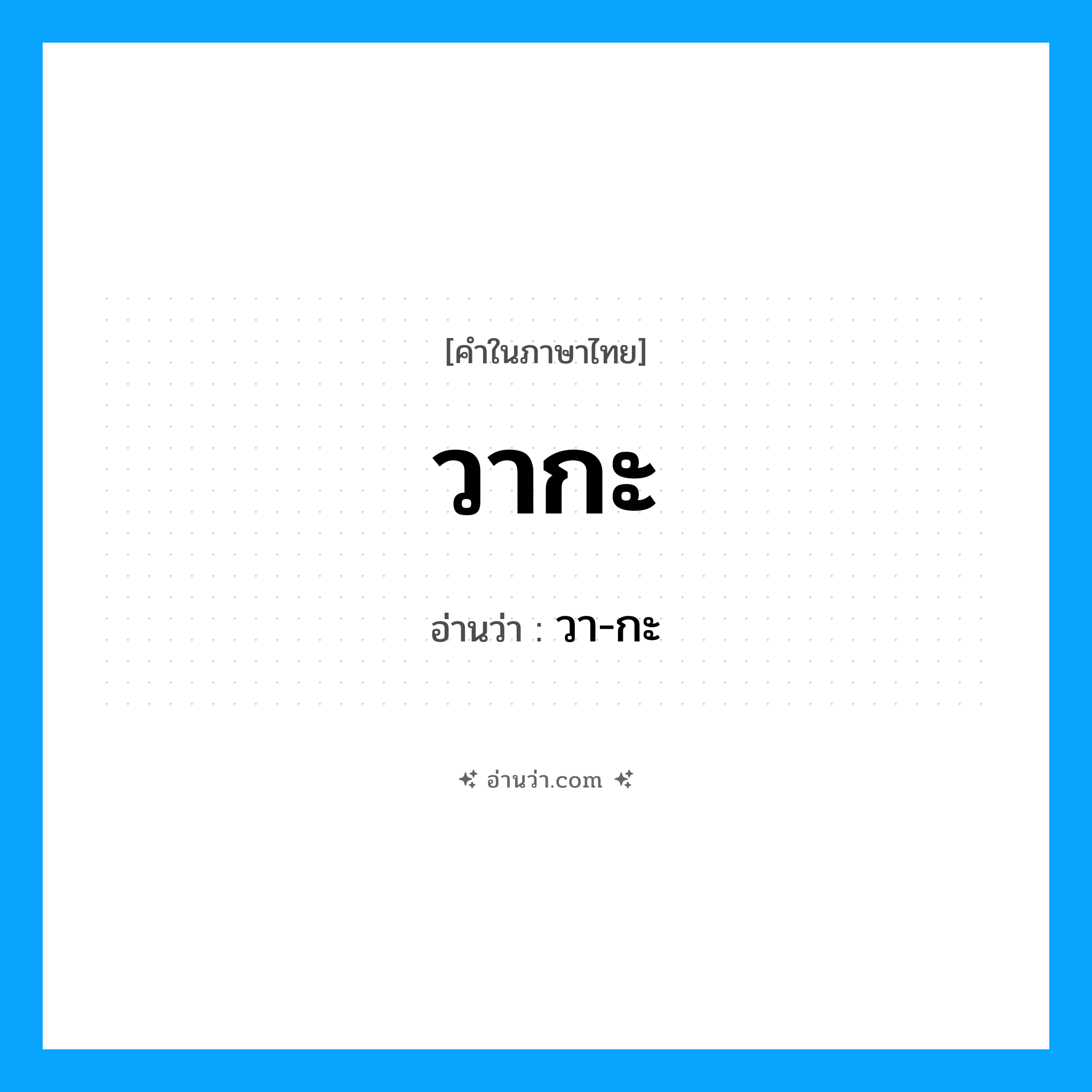 วา-กะ เป็นคำอ่านของคำไหน?, คำในภาษาไทย วา-กะ อ่านว่า วากะ