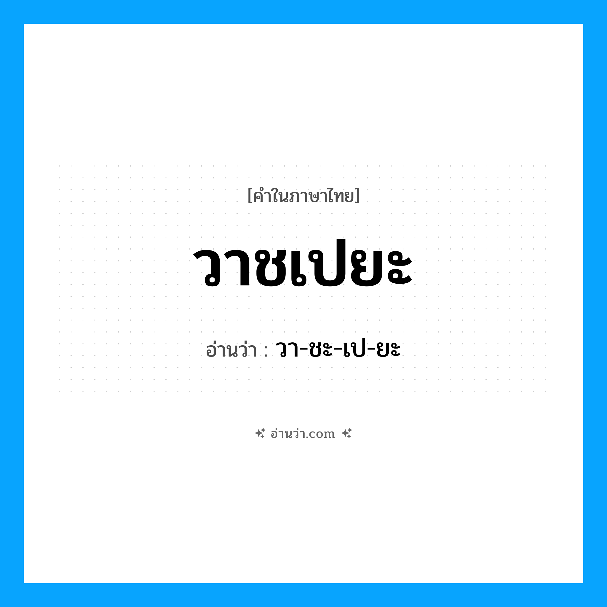 วาชเปยะ อ่านว่า?, คำในภาษาไทย วาชเปยะ อ่านว่า วา-ชะ-เป-ยะ