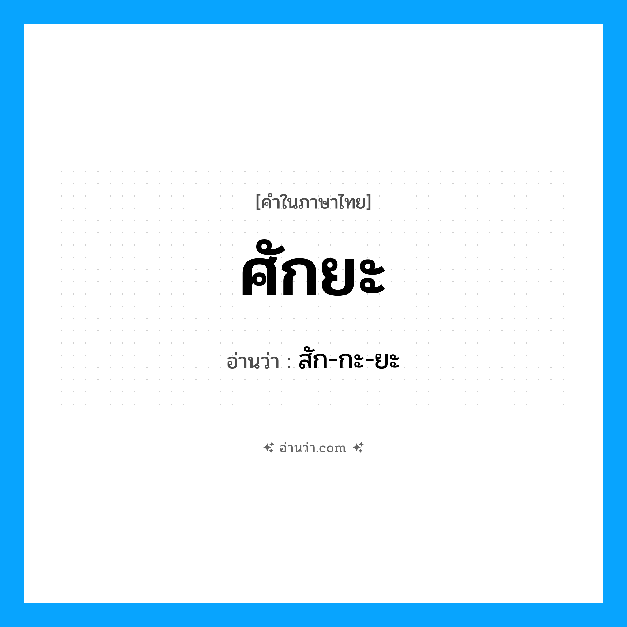 สัก-กะ-ยะ เป็นคำอ่านของคำไหน?, คำในภาษาไทย สัก-กะ-ยะ อ่านว่า ศักยะ
