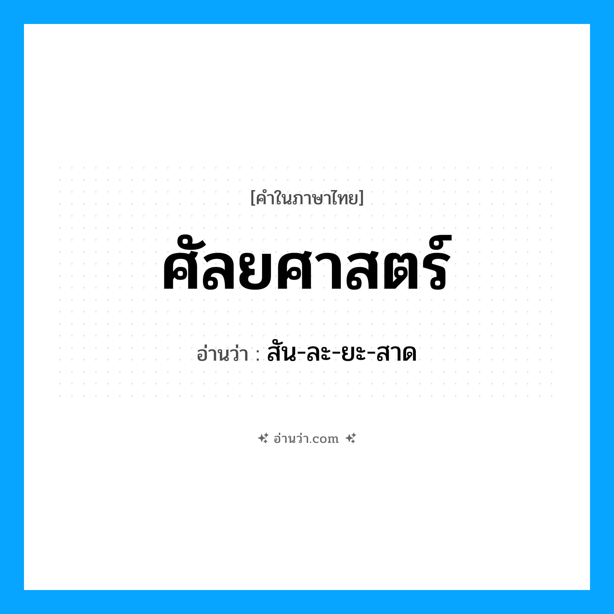 ศัลยศาสตร์ อ่านว่า?, คำในภาษาไทย ศัลยศาสตร์ อ่านว่า สัน-ละ-ยะ-สาด