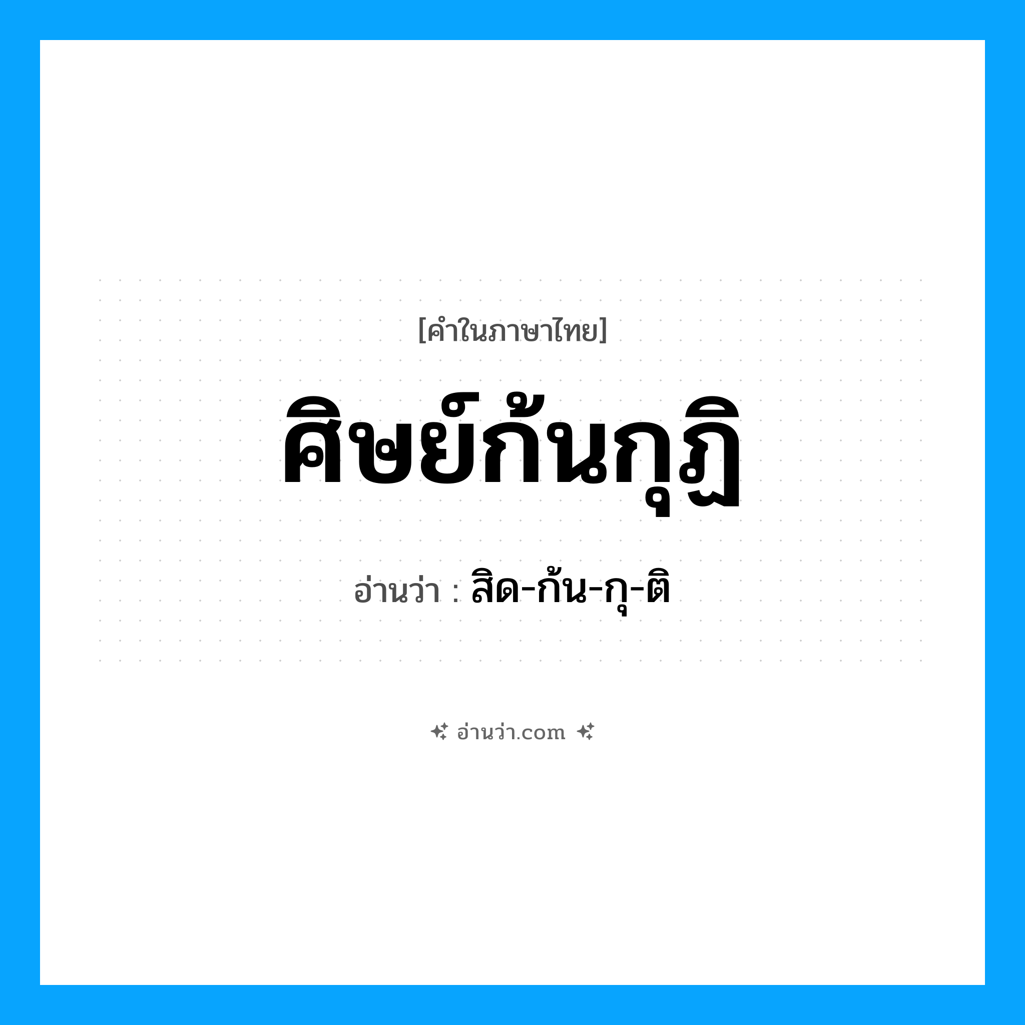 ศิษย์ก้นกุฏิ อ่านว่า?, คำในภาษาไทย ศิษย์ก้นกุฏิ อ่านว่า สิด-ก้น-กุ-ติ