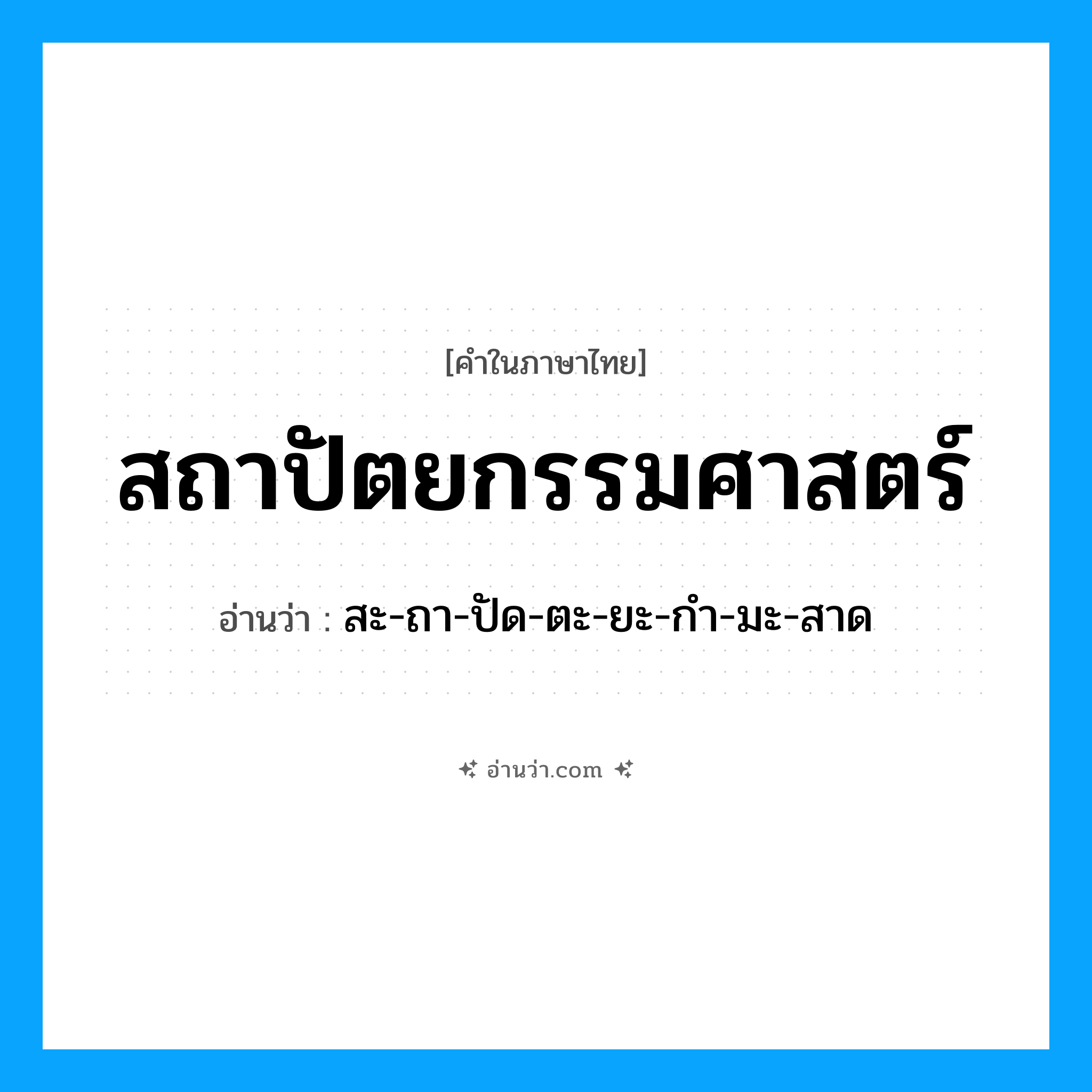 สถาปัตยกรรมศาสตร์ อ่านว่า?, คำในภาษาไทย สถาปัตยกรรมศาสตร์ อ่านว่า สะ-ถา-ปัด-ตะ-ยะ-กำ-มะ-สาด