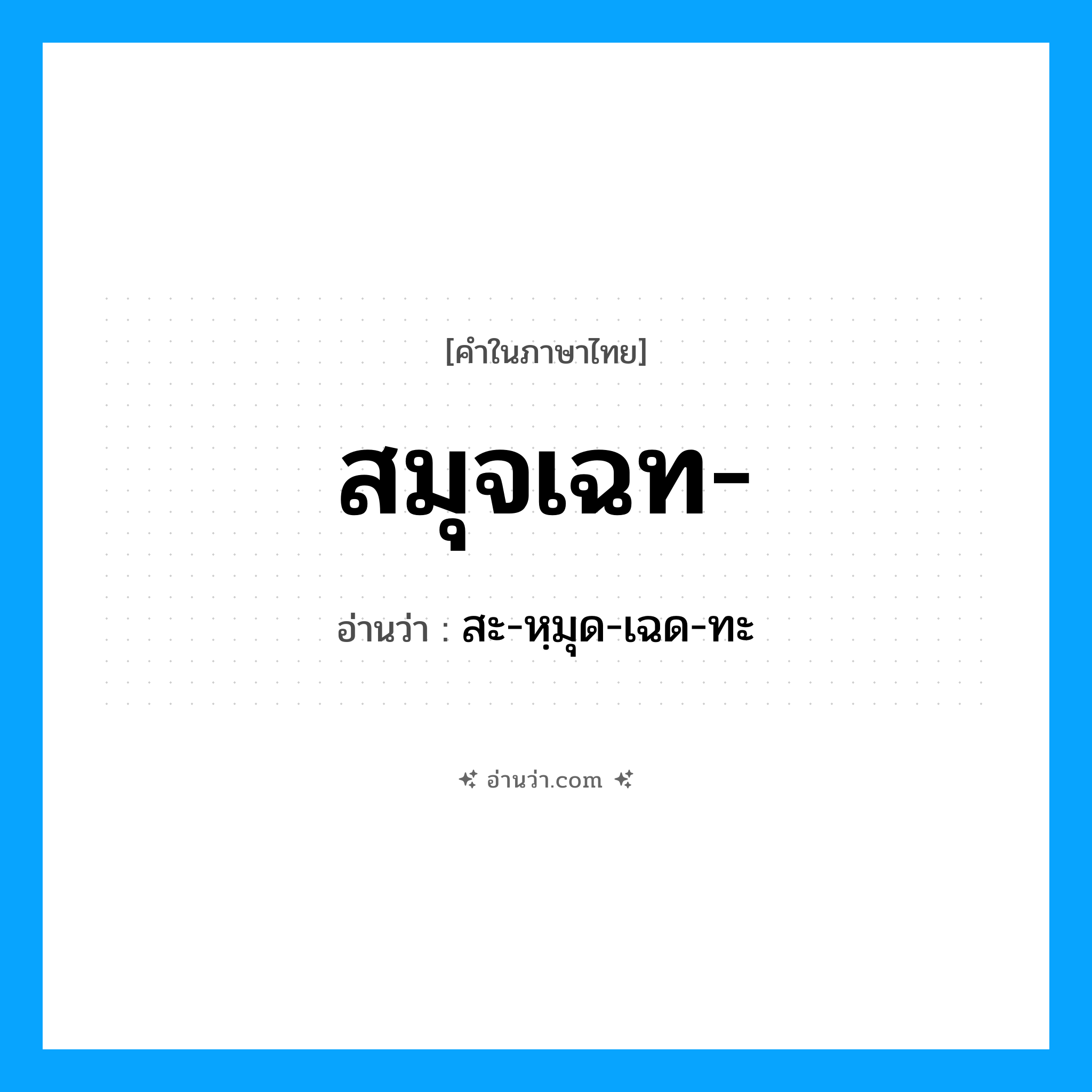 สมุจเฉท อ่านว่า?, คำในภาษาไทย สมุจเฉท- อ่านว่า สะ-หฺมุด-เฉด-ทะ