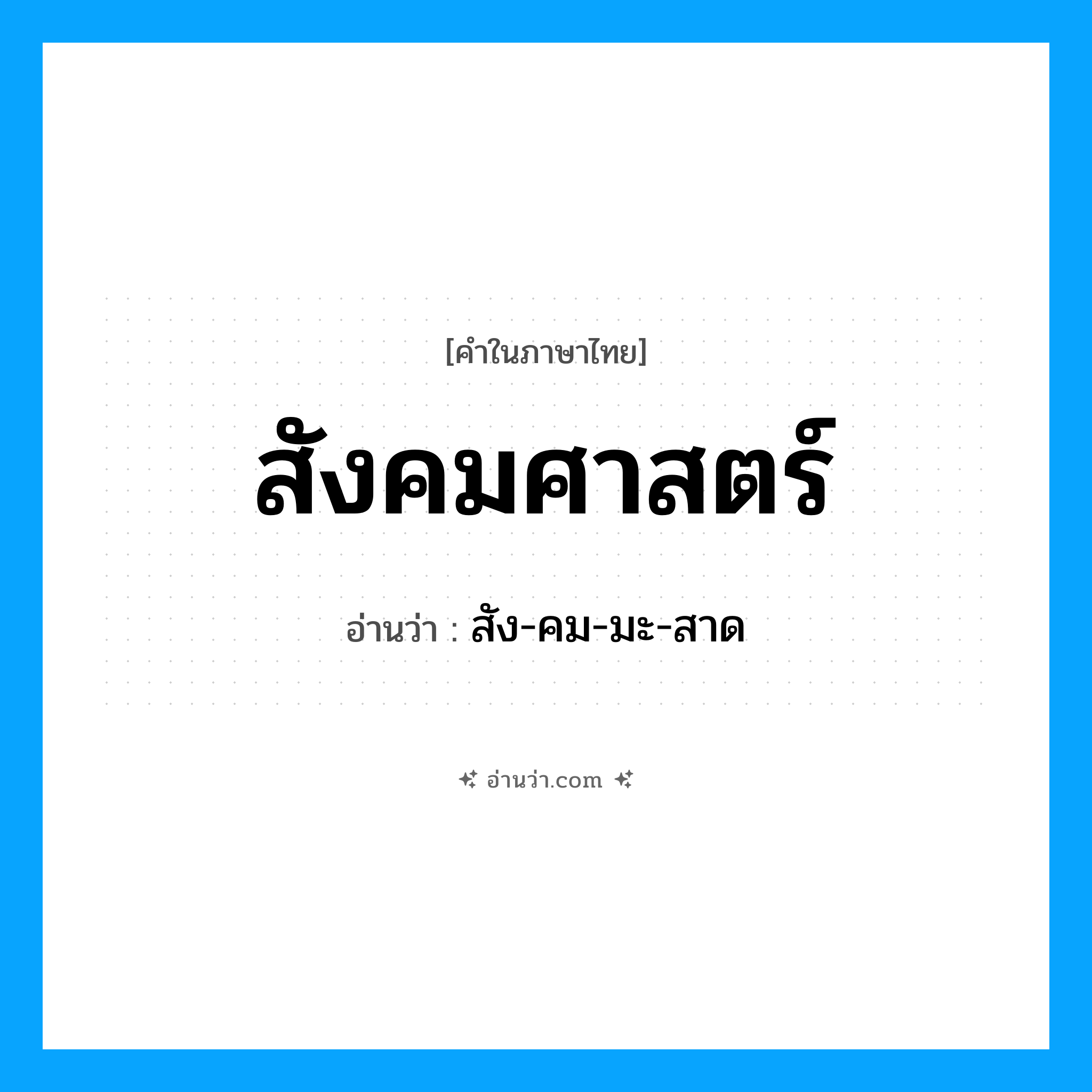 สังคมศาสตร์ อ่านว่า?, คำในภาษาไทย สังคมศาสตร์ อ่านว่า สัง-คม-มะ-สาด