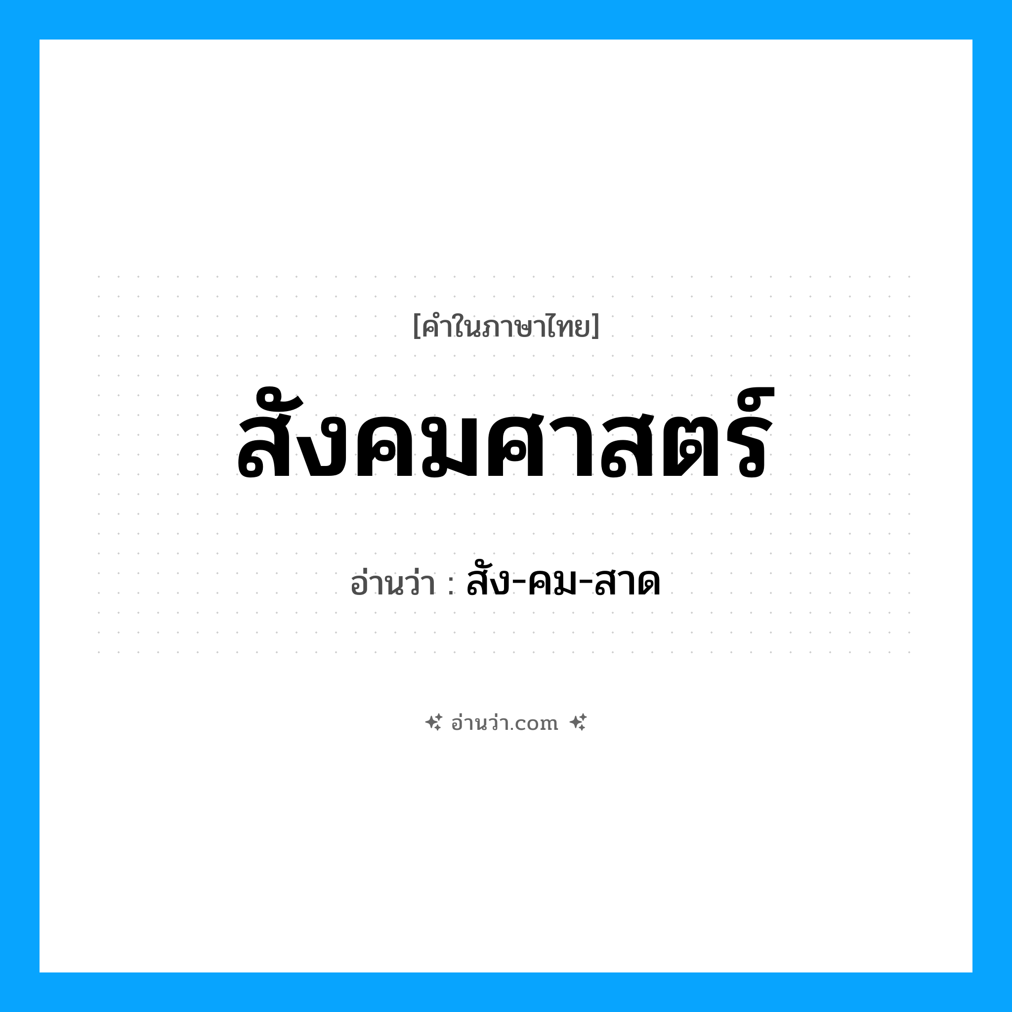 สังคมศาสตร์ อ่านว่า?, คำในภาษาไทย สังคมศาสตร์ อ่านว่า สัง-คม-สาด