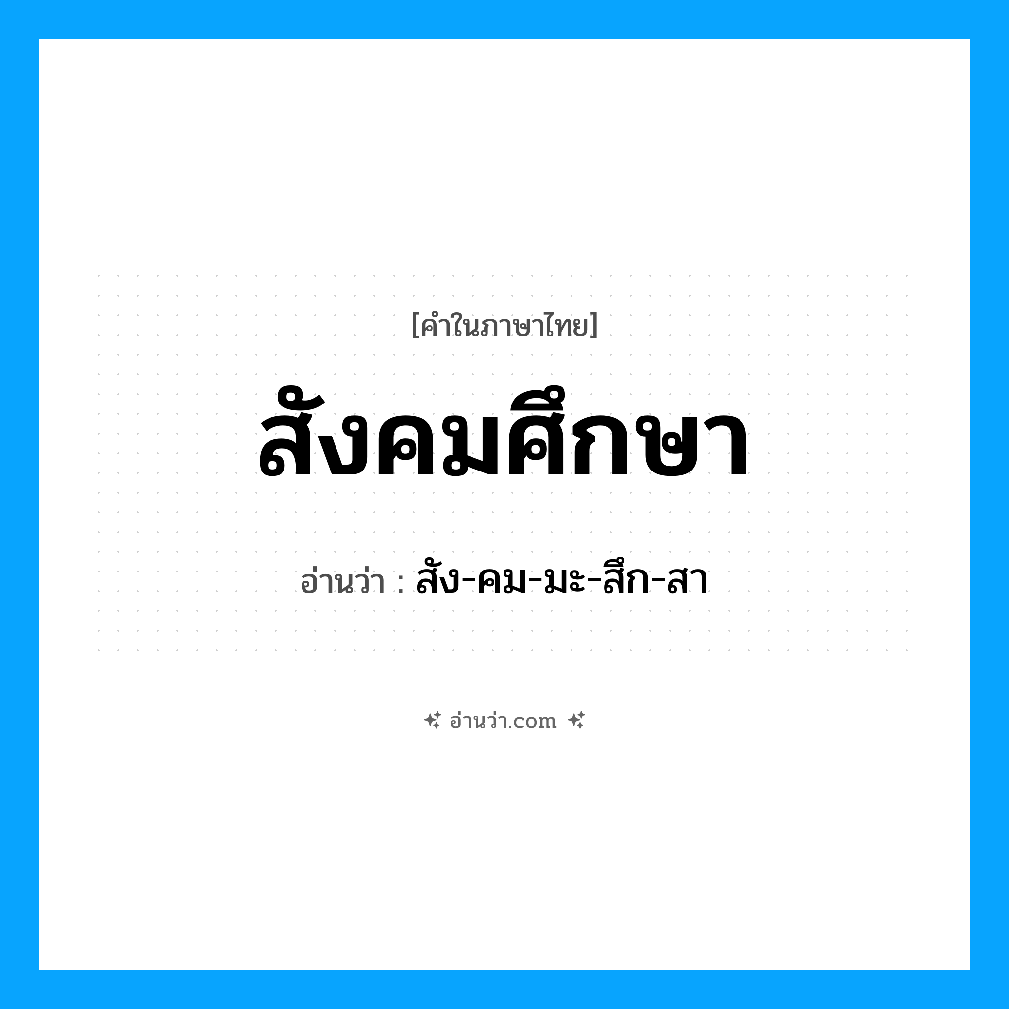 สังคมศึกษา อ่านว่า?, คำในภาษาไทย สังคมศึกษา อ่านว่า สัง-คม-มะ-สึก-สา