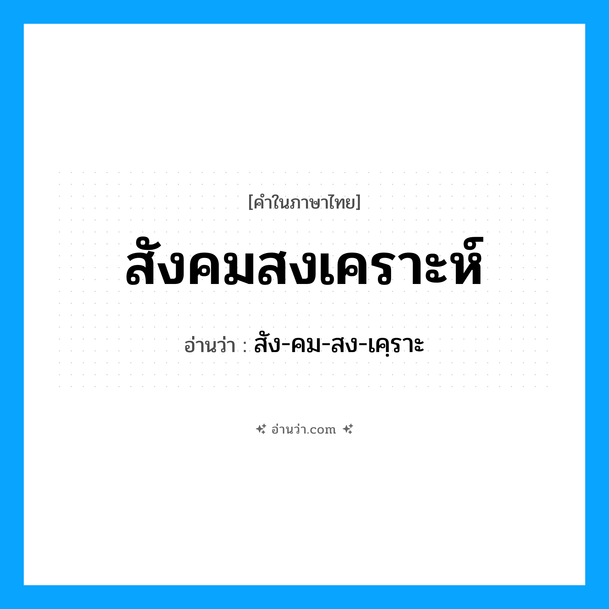 สังคมสงเคราะห์ อ่านว่า?, คำในภาษาไทย สังคมสงเคราะห์ อ่านว่า สัง-คม-สง-เคฺราะ