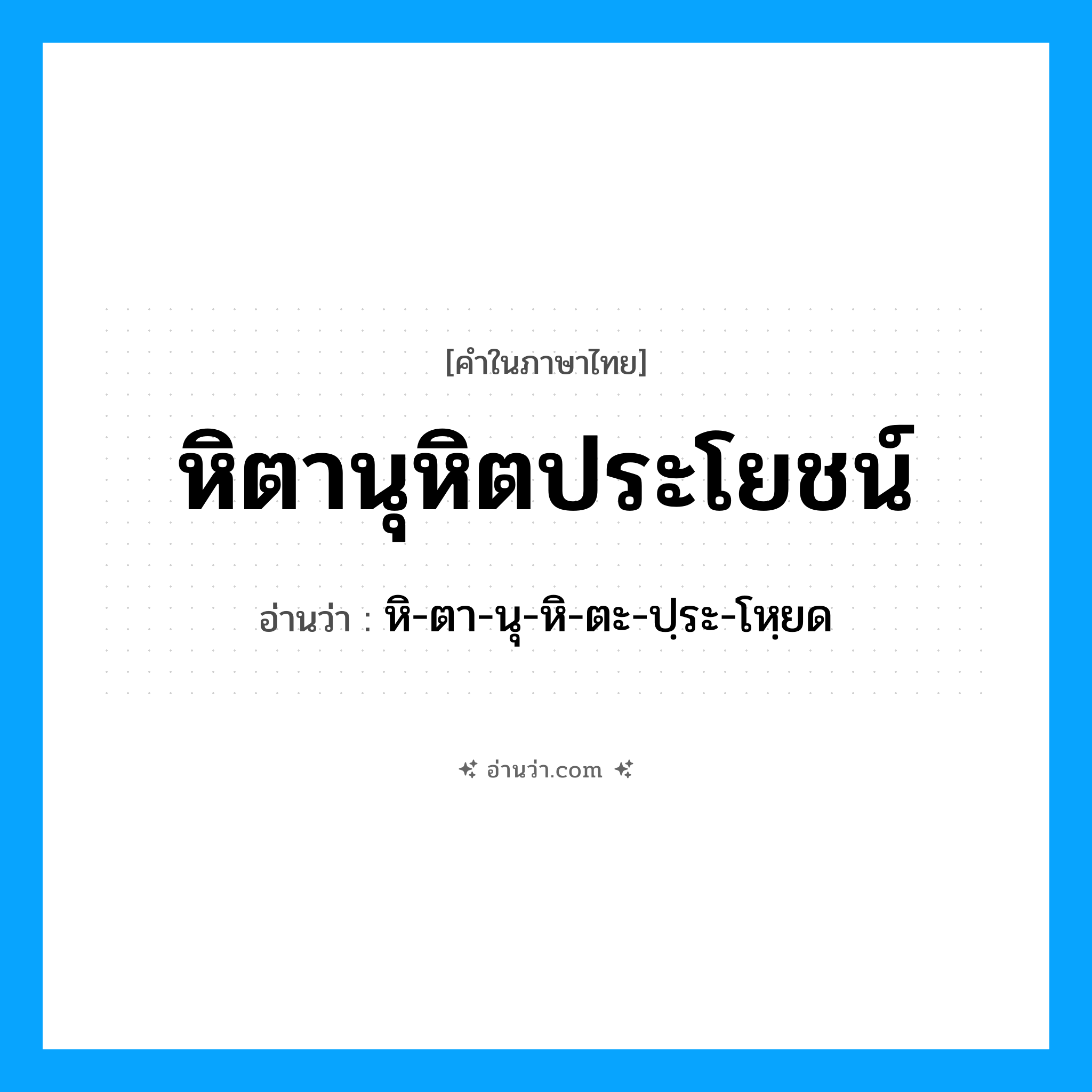 หิตานุหิตประโยชน์ อ่านว่า?, คำในภาษาไทย หิตานุหิตประโยชน์ อ่านว่า หิ-ตา-นุ-หิ-ตะ-ปฺระ-โหฺยด
