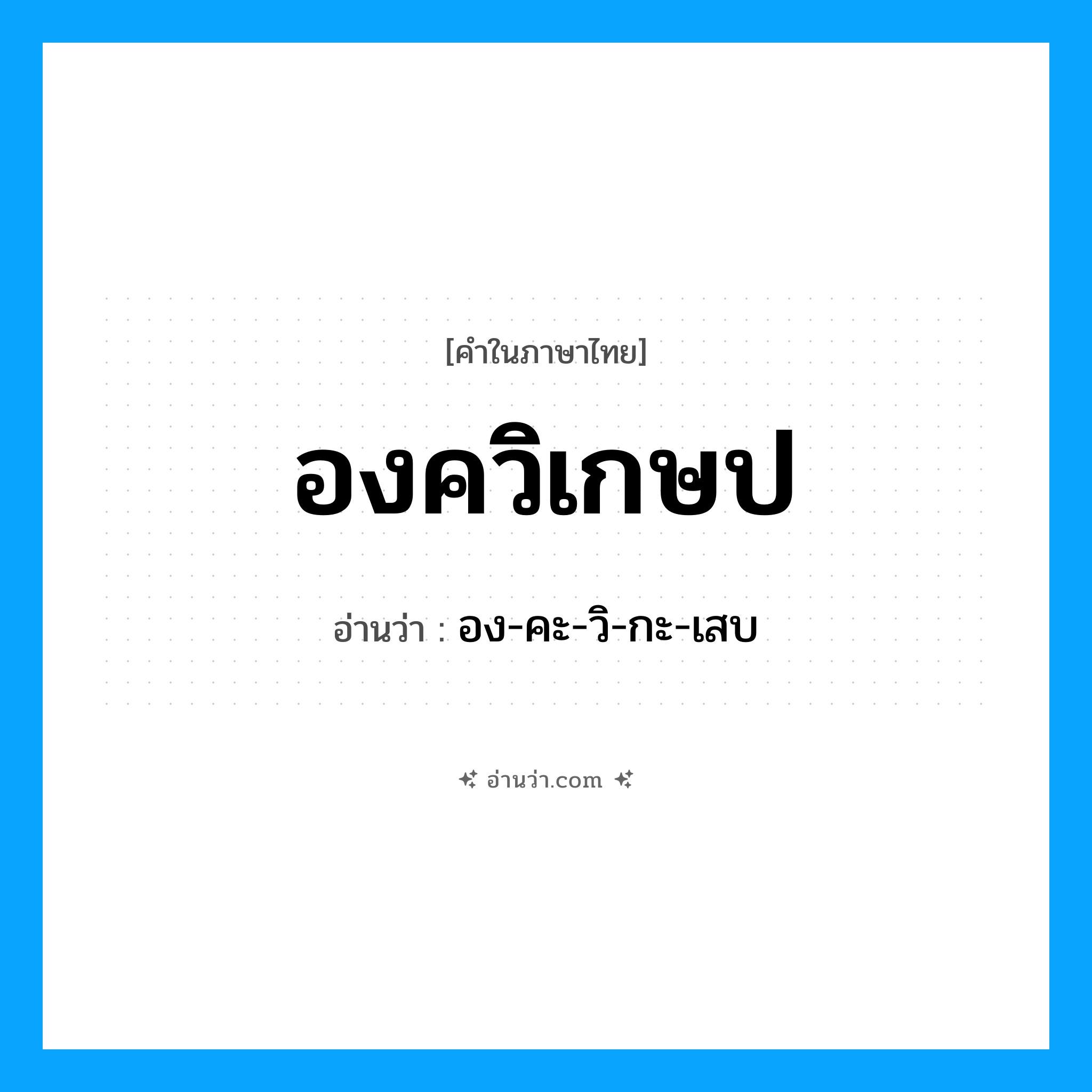 องควิเกษป อ่านว่า?, คำในภาษาไทย องควิเกษป อ่านว่า อง-คะ-วิ-กะ-เสบ