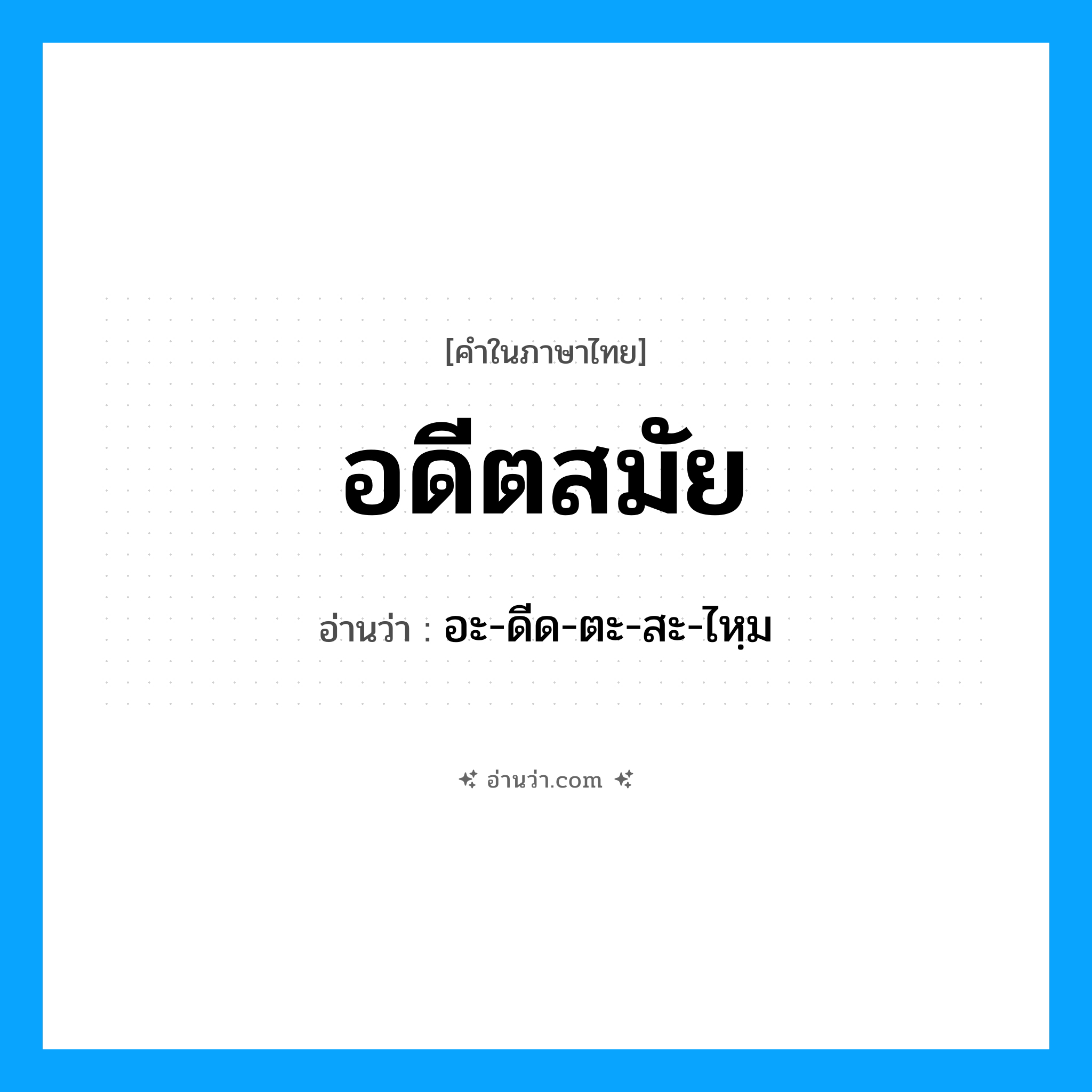 อดีตสมัย อ่านว่า?, คำในภาษาไทย อดีตสมัย อ่านว่า อะ-ดีด-ตะ-สะ-ไหฺม